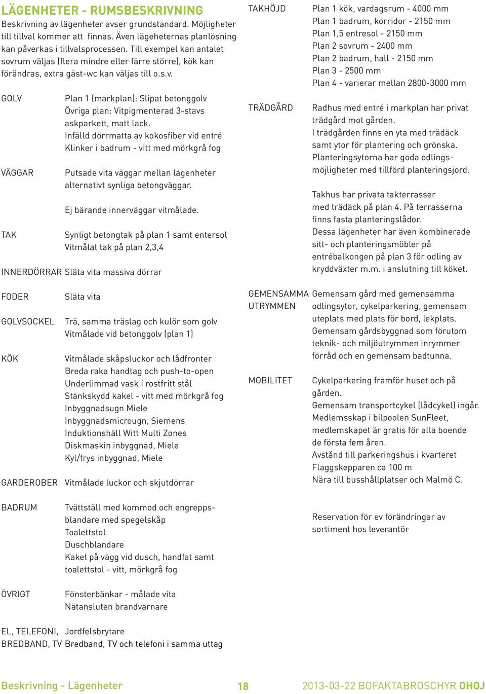 Infälld dörrmatta av kokosfiber vid entré Klinker i badrum - vitt med mörkgrå fog Putsade vita väggar mellan lägenheter alternativt synliga betongväggar. Ej bärande innerväggar vitmålade.