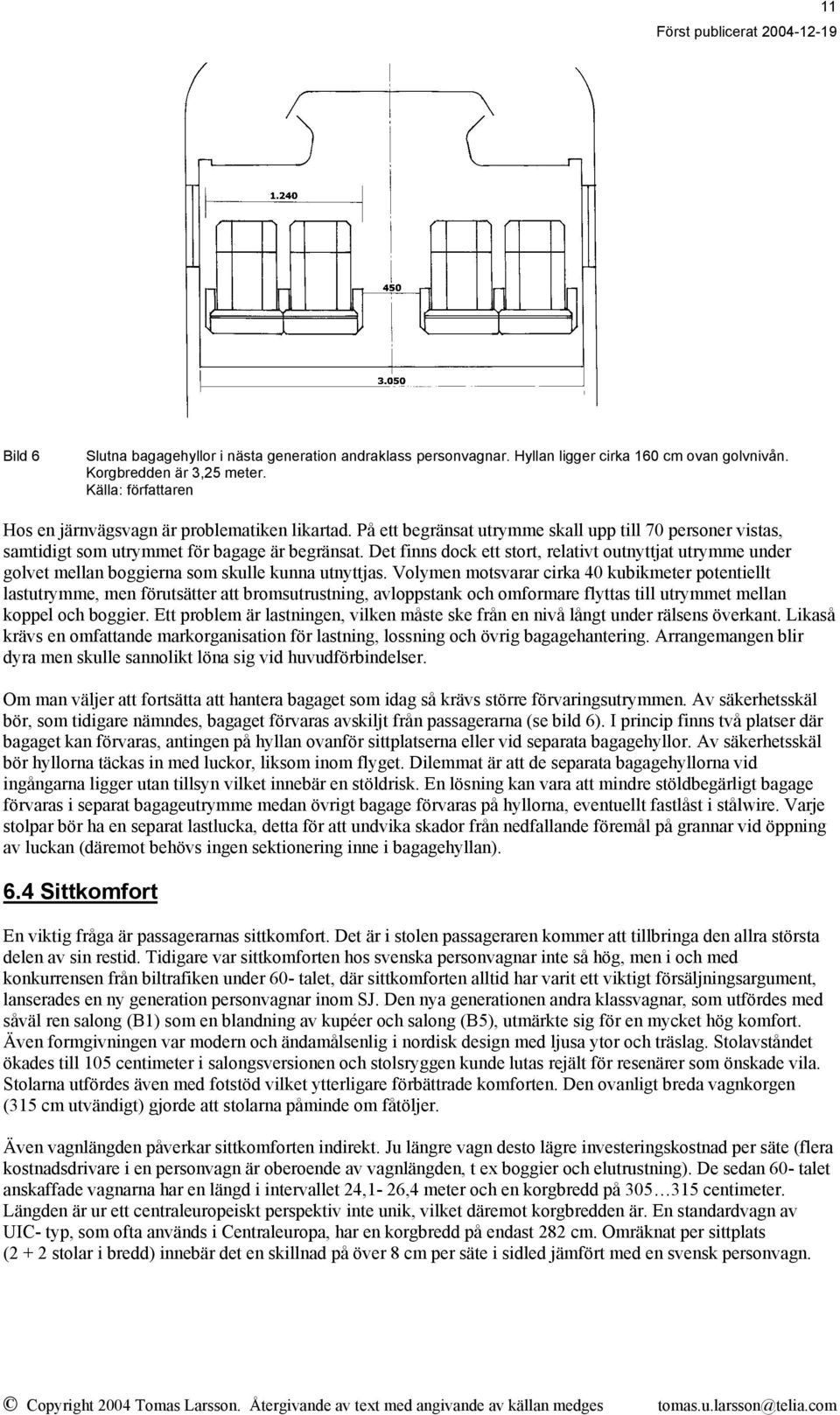 Det finns dock ett stort, relativt outnyttjat utrymme under golvet mellan boggierna som skulle kunna utnyttjas.