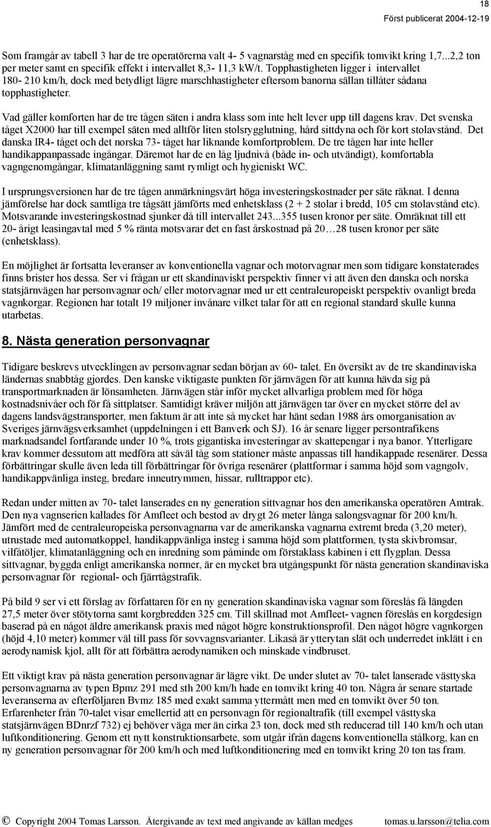 Topphastigheten ligger i intervallet 180-210 km/h, dock med betydligt lägre marschhastigheter eftersom banorna sällan tillåter sådana topphastigheter.