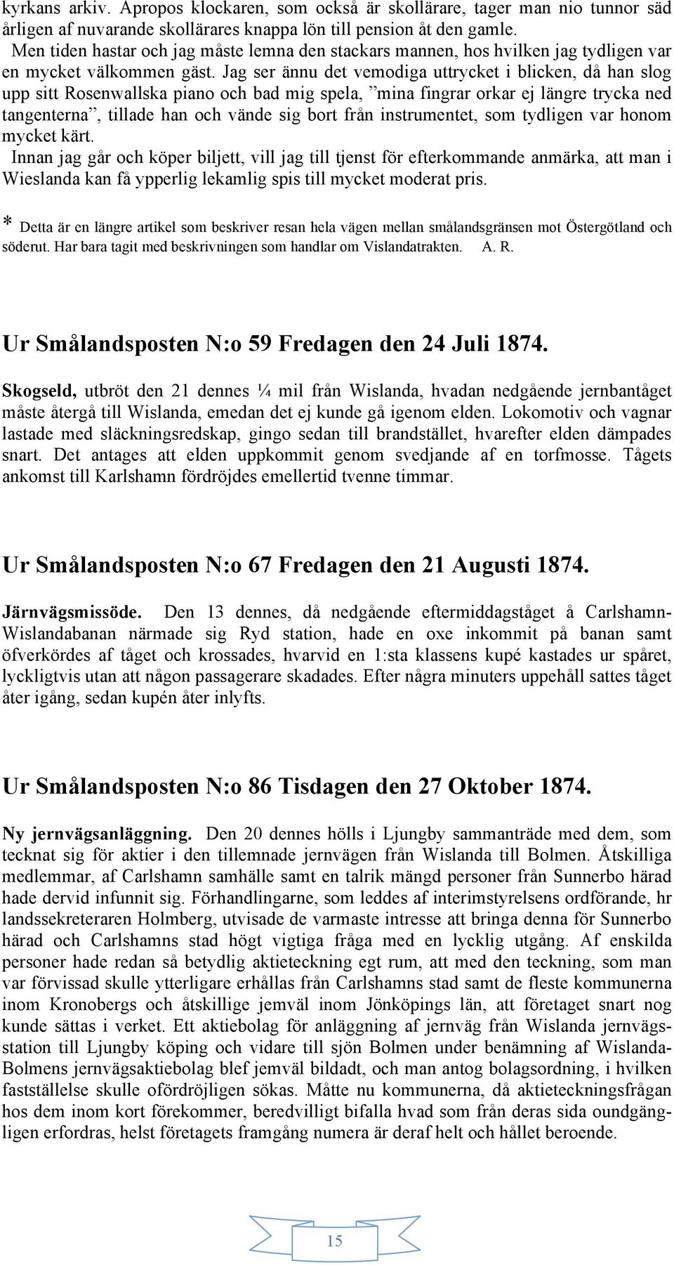 Jag ser ännu det vemodiga uttrycket i blicken, då han slog upp sitt Rosenwallska piano och bad mig spela, mina fingrar orkar ej längre trycka ned tangenterna, tillade han och vände sig bort från