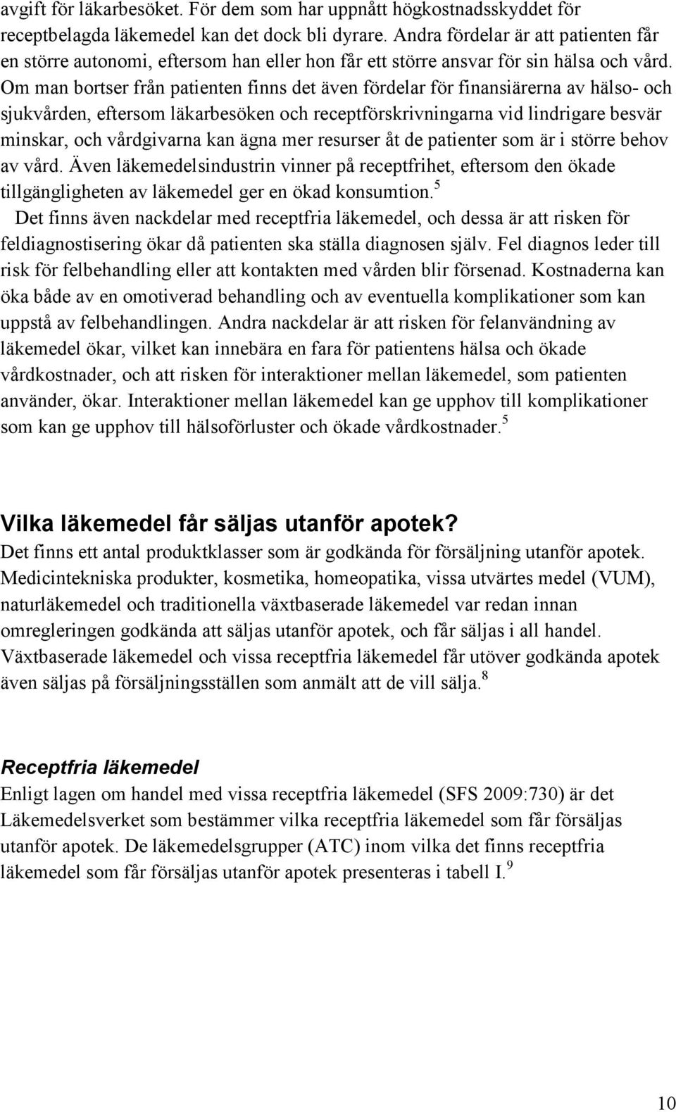 Om man bortser från patienten finns det även fördelar för finansiärerna av hälso- och sjukvården, eftersom läkarbesöken och receptförskrivningarna vid lindrigare besvär minskar, och vårdgivarna kan