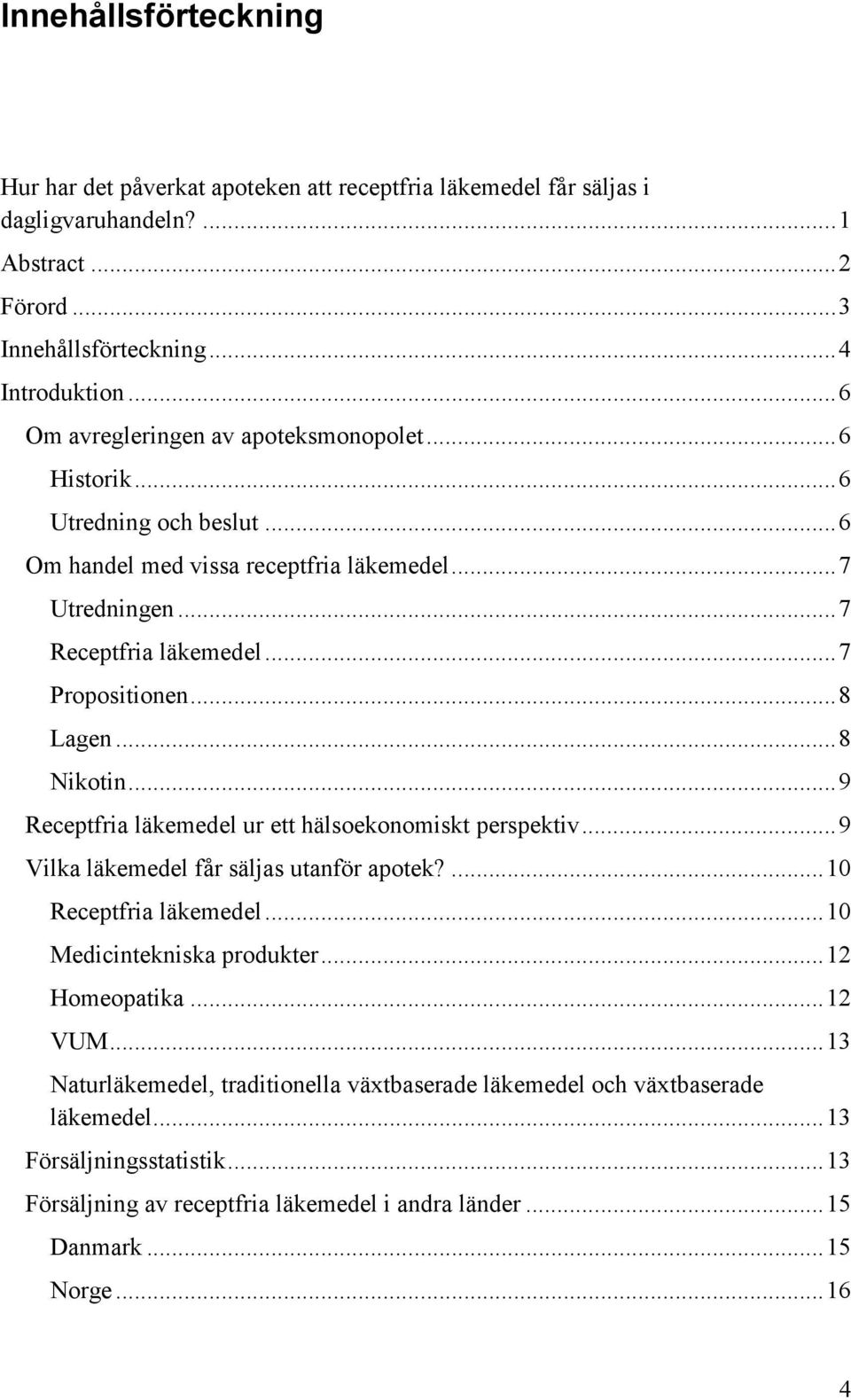 .. 8 Lagen... 8 Nikotin... 9 Receptfria läkemedel ur ett hälsoekonomiskt perspektiv... 9 Vilka läkemedel får säljas utanför apotek?... 10 Receptfria läkemedel... 10 Medicintekniska produkter.