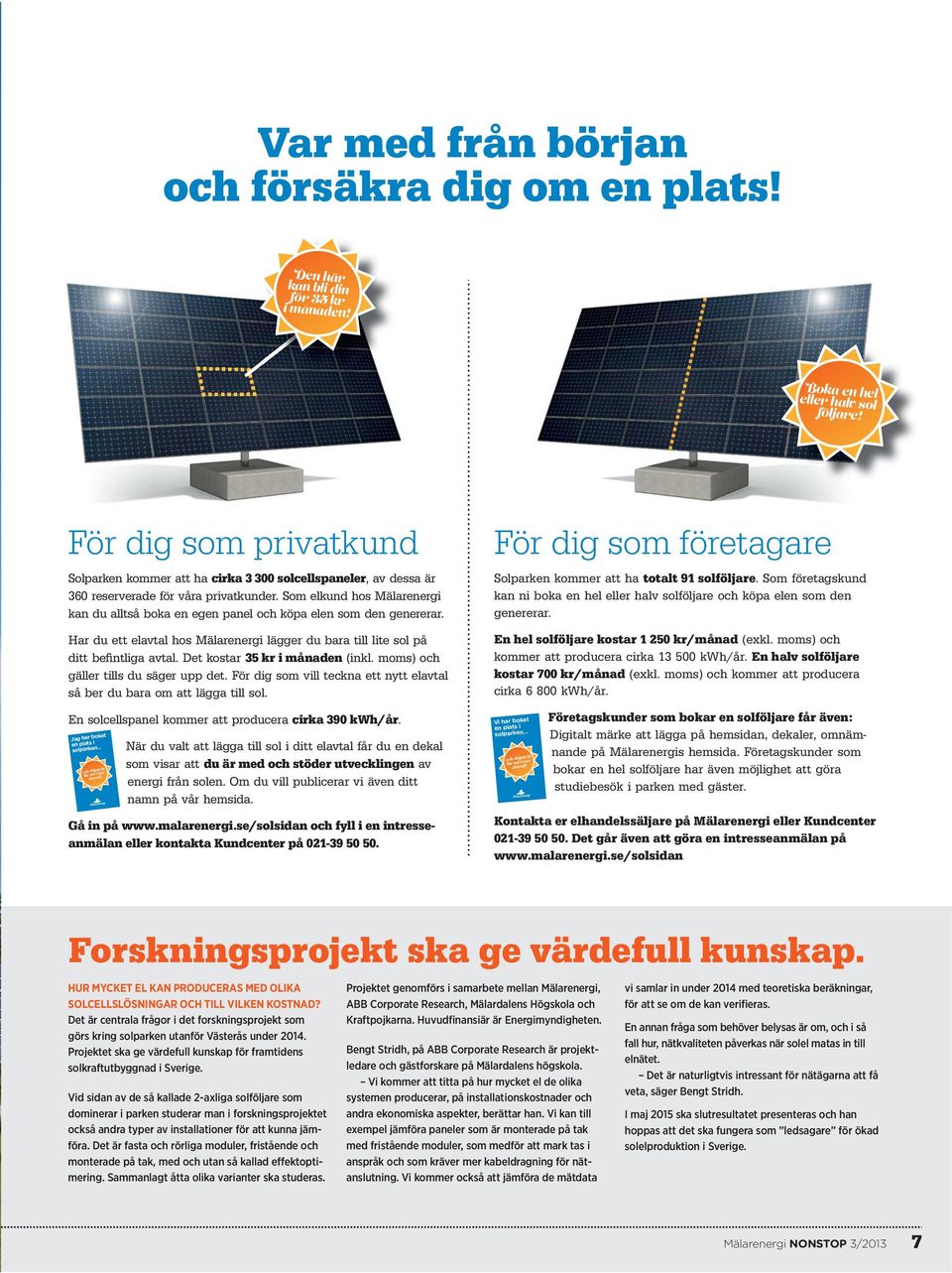 Som elkund hos Mälarenergi kan du alltså boka en egen panel och köpa elen som den genererar. Har du ett elavtal hos Mälarenergi lägger du bara till lite sol på ditt be fintliga avtal.