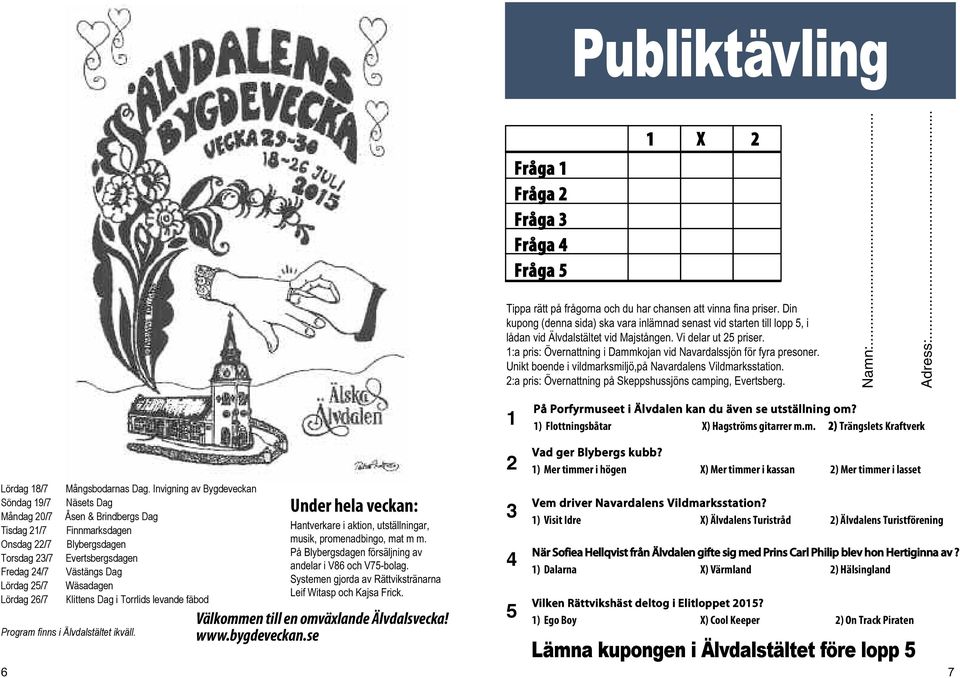 1:a pris: Övernattning i Dammkojan vid Navardalssjön för fyra presoner. Unikt boende i vildmarksmiljö,på Navardalens Vildmarksstation. 2:a pris: Övernattning på Skeppshussjöns camping, Evertsberg.