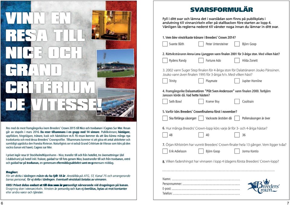 Vänligen läs reglerna nederst till vänster noga innan du lämnar in ditt svar. 1. Vem blev vinstrikaste tränare i Breeders Crown 2014? Svante Båth 2.