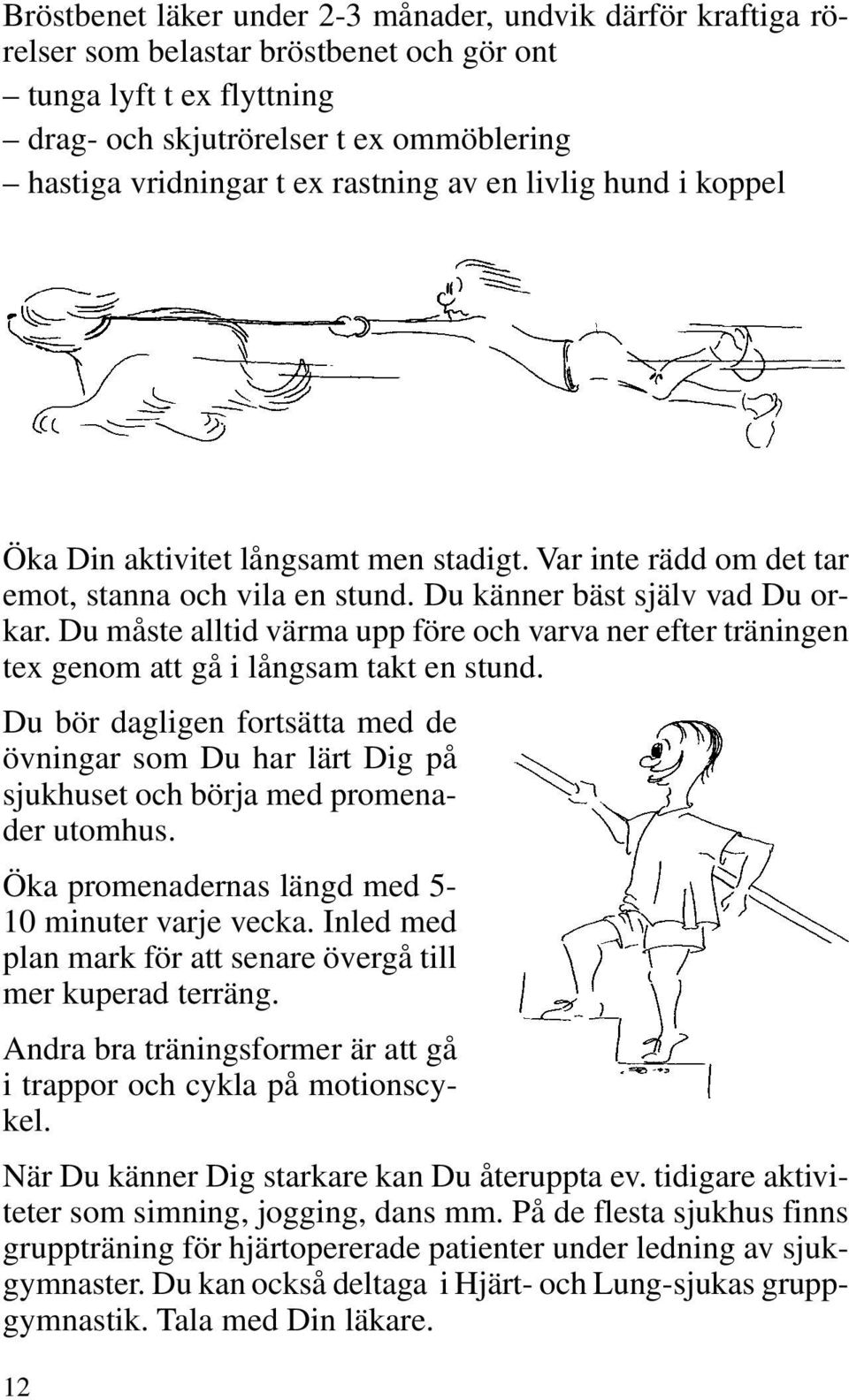 Du måste alltid värma upp före och varva ner efter träningen tex genom att gå i långsam takt en stund.