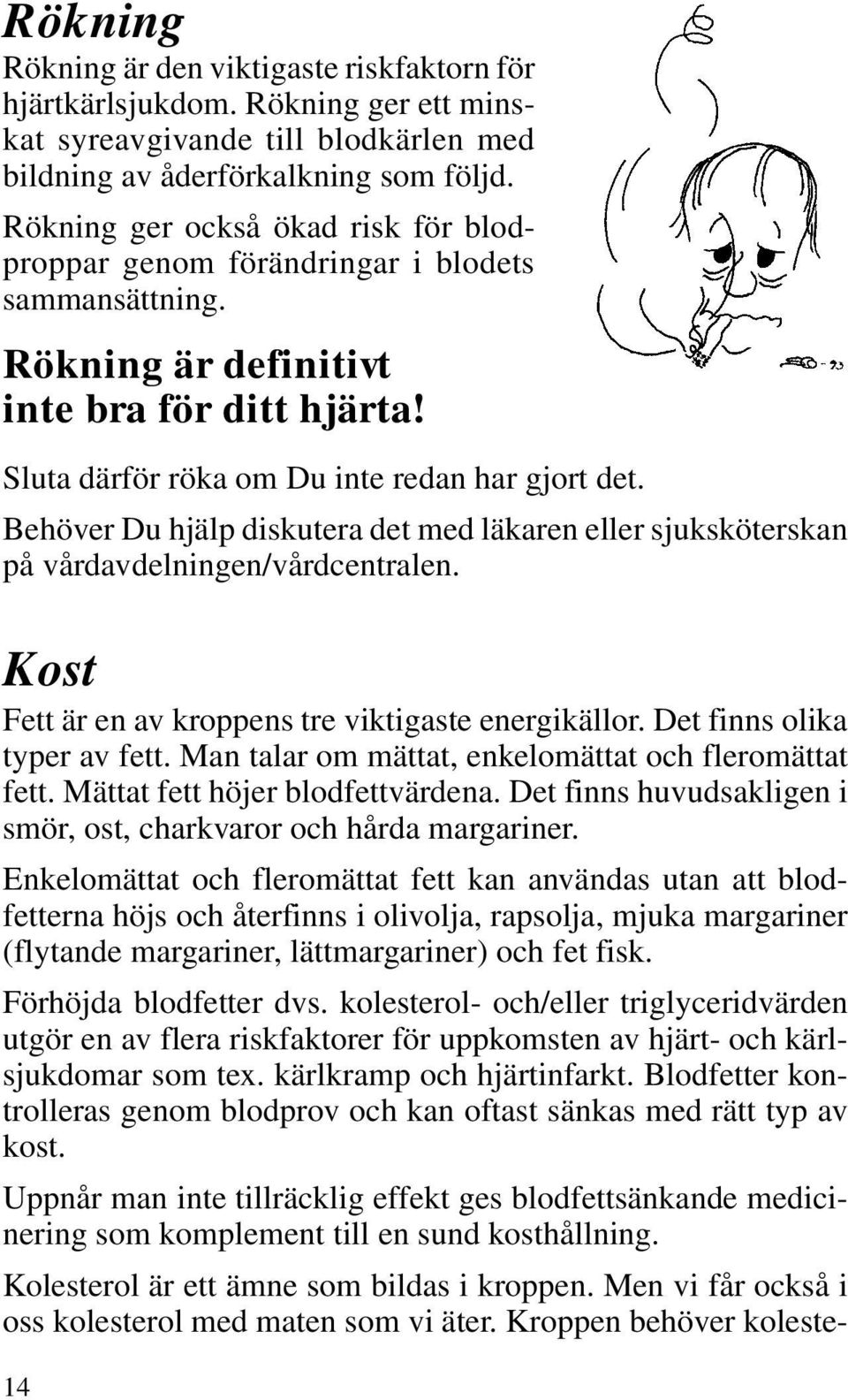 Behöver Du hjälp diskutera det med läkaren eller sjuksköterskan på vårdavdelningen/vårdcentralen. Kost Fett är en av kroppens tre viktigaste energikällor. Det finns olika typer av fett.