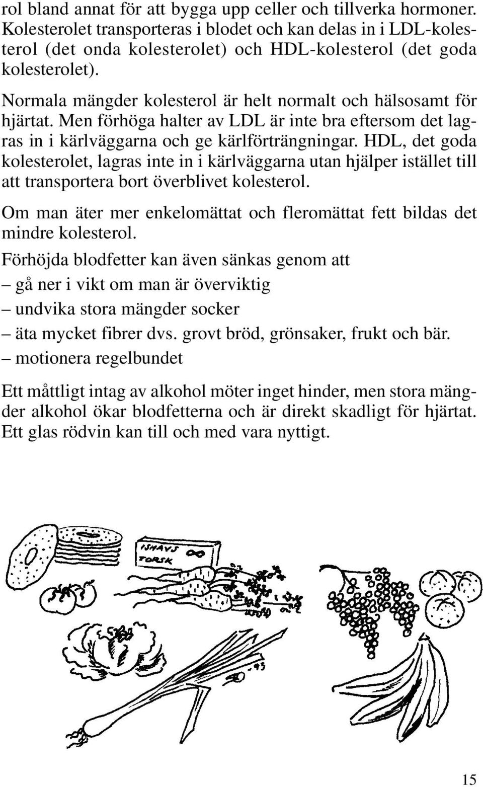 Normala mängder kolesterol är helt normalt och hälsosamt för hjärtat. Men förhöga halter av LDL är inte bra eftersom det lagras in i kärlväggarna och ge kärlförträngningar.