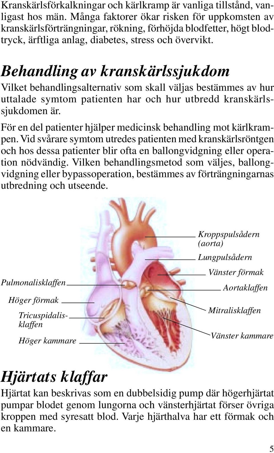 Behandling av kranskärlssjukdom Vilket behandlingsalternativ som skall väljas bestämmes av hur uttalade symtom patienten har och hur utbredd kranskärlssjukdomen är.