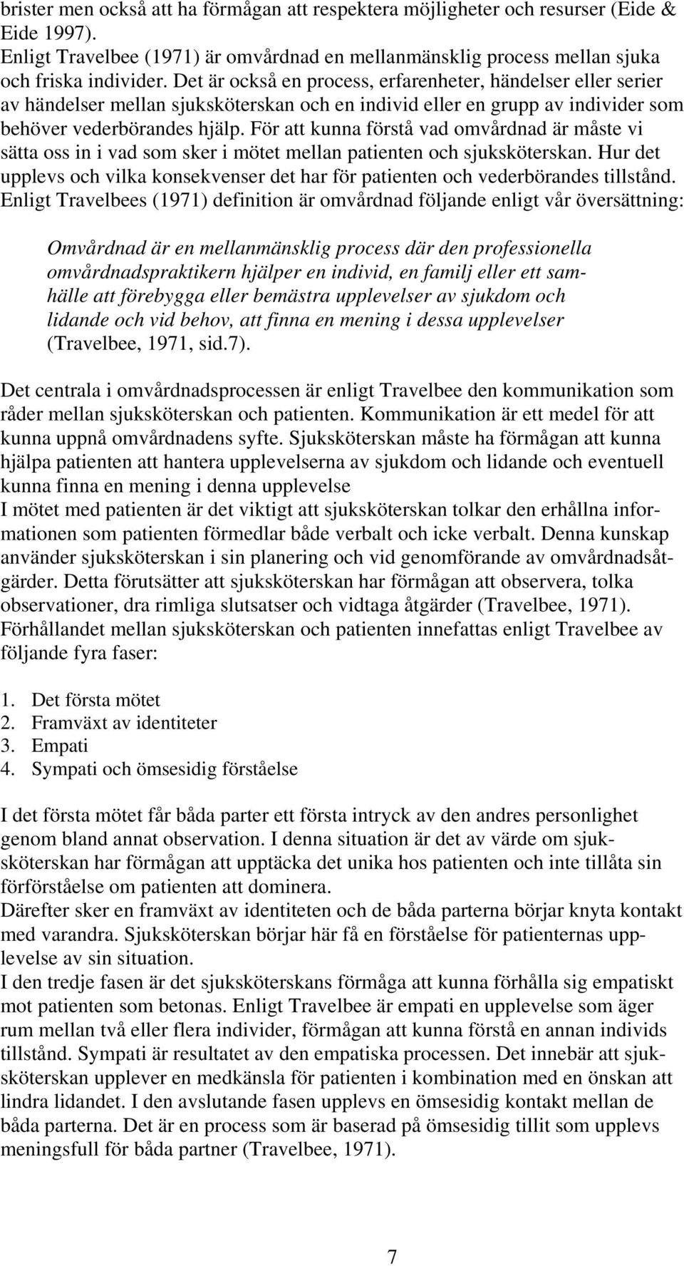 För att kunna förstå vad omvårdnad är måste vi sätta oss in i vad som sker i mötet mellan patienten och sjuksköterskan.