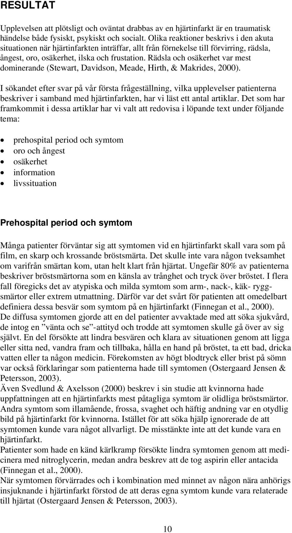 Rädsla och osäkerhet var mest dominerande (Stewart, Davidson, Meade, Hirth, & Makrides, 2000).