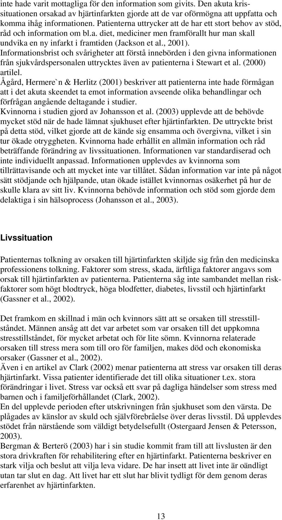 Informationsbrist och svårigheter att förstå innebörden i den givna informationen från sjukvårdspersonalen uttrycktes även av patienterna i Stewart et al. (2000) artilel.