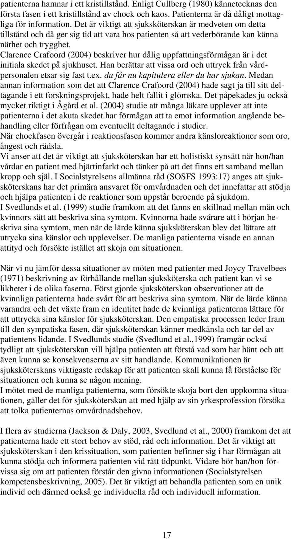 Clarence Crafoord (2004) beskriver hur dålig uppfattningsförmågan är i det initiala skedet på sjukhuset. Han berättar att vissa ord och uttryck från vårdpersonalen etsar sig fast t.ex.