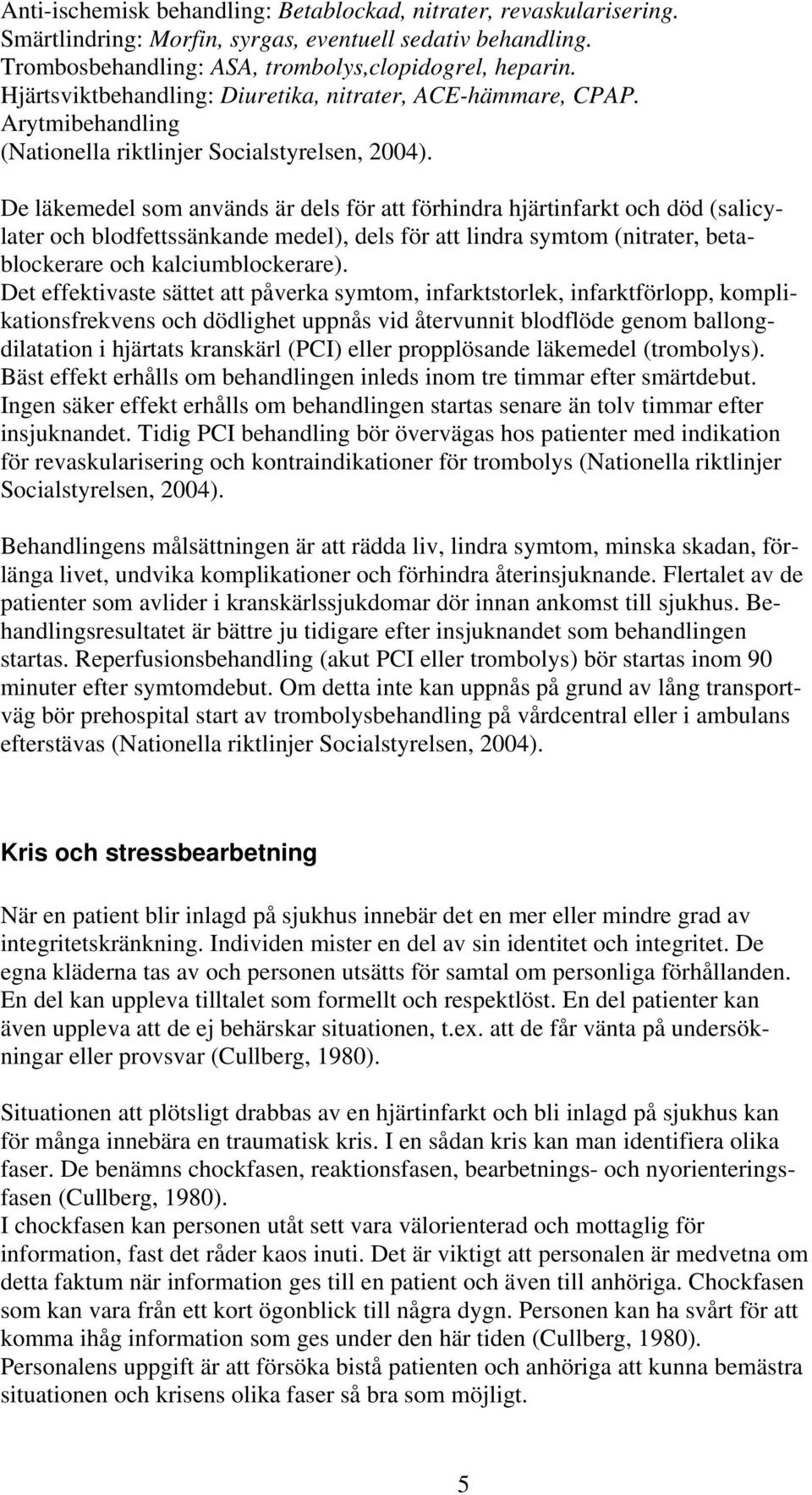 De läkemedel som används är dels för att förhindra hjärtinfarkt och död (salicylater och blodfettssänkande medel), dels för att lindra symtom (nitrater, betablockerare och kalciumblockerare).