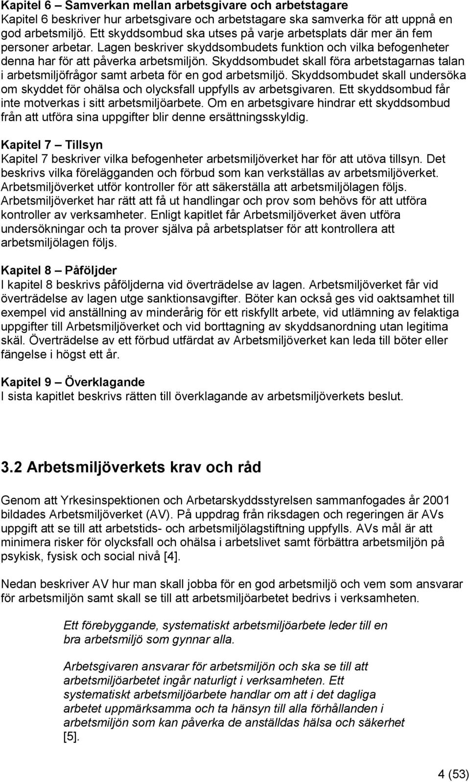 Skyddsombudet skall föra arbetstagarnas talan i arbetsmiljöfrågor samt arbeta för en god arbetsmiljö. Skyddsombudet skall undersöka om skyddet för ohälsa och olycksfall uppfylls av arbetsgivaren.