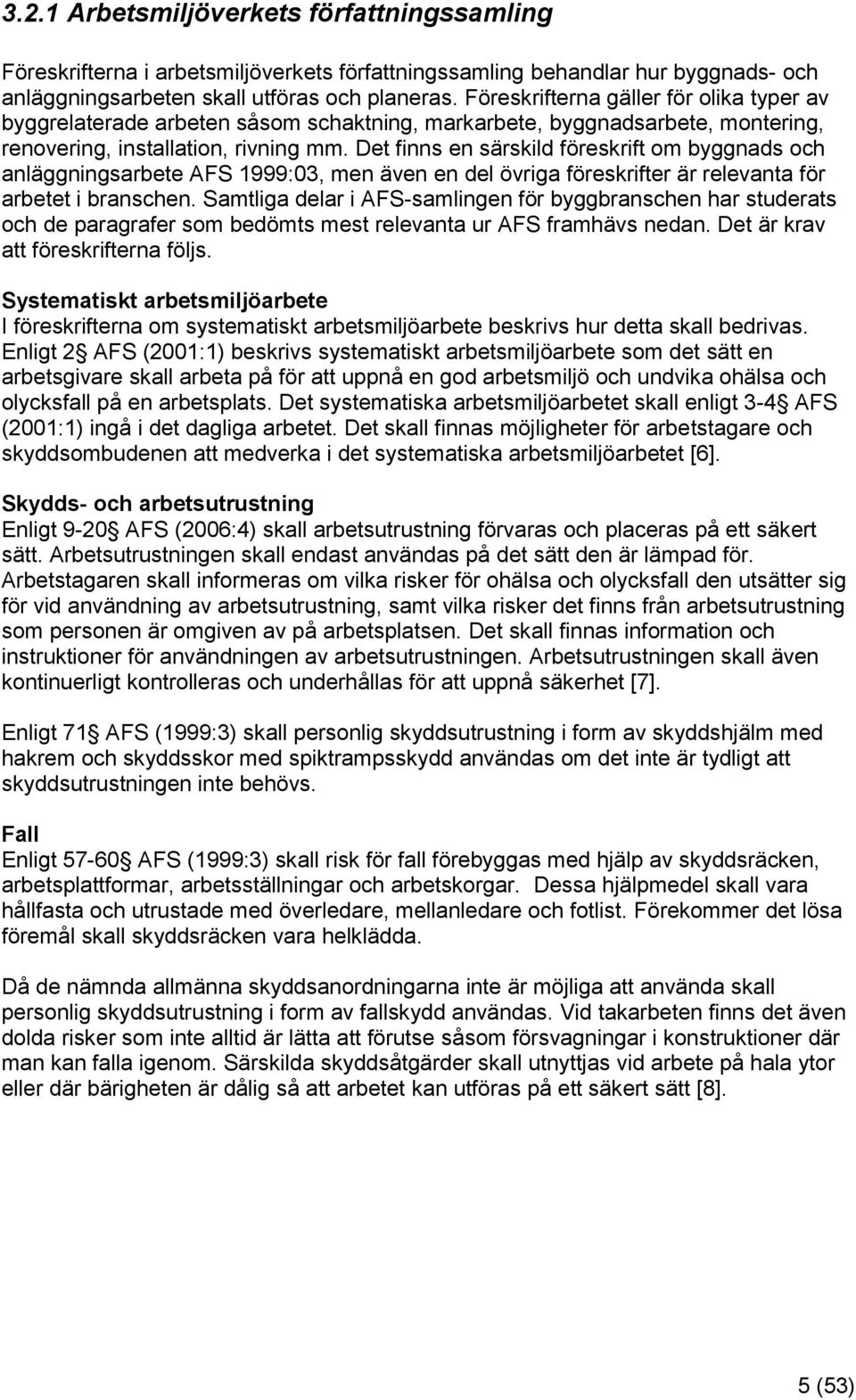 Det finns en särskild föreskrift om byggnads och anläggningsarbete AFS 1999:03, men även en del övriga föreskrifter är relevanta för arbetet i branschen.