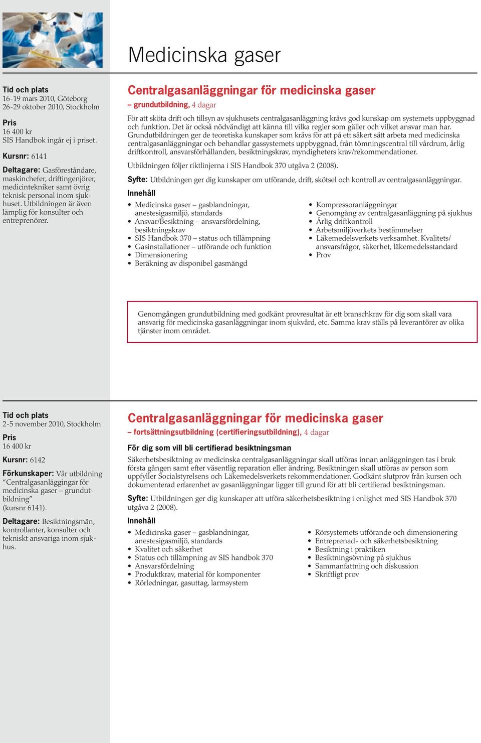 grundutbildning, 4 dagar För att sköta drift och tillsyn av sjukhusets centralgasanläggning krävs god kunskap om systemets uppbyggnad och funktion.