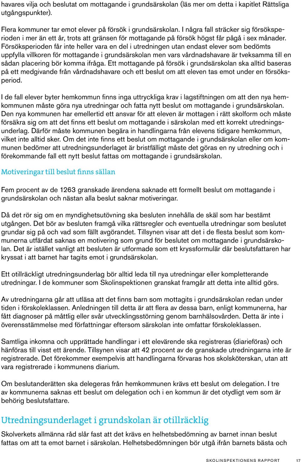 Försöksperioden får inte heller vara en del i utredningen utan endast elever som bedömts uppfylla villkoren för mottagande i grundsärskolan men vars vårdnadshavare är tveksamma till en sådan