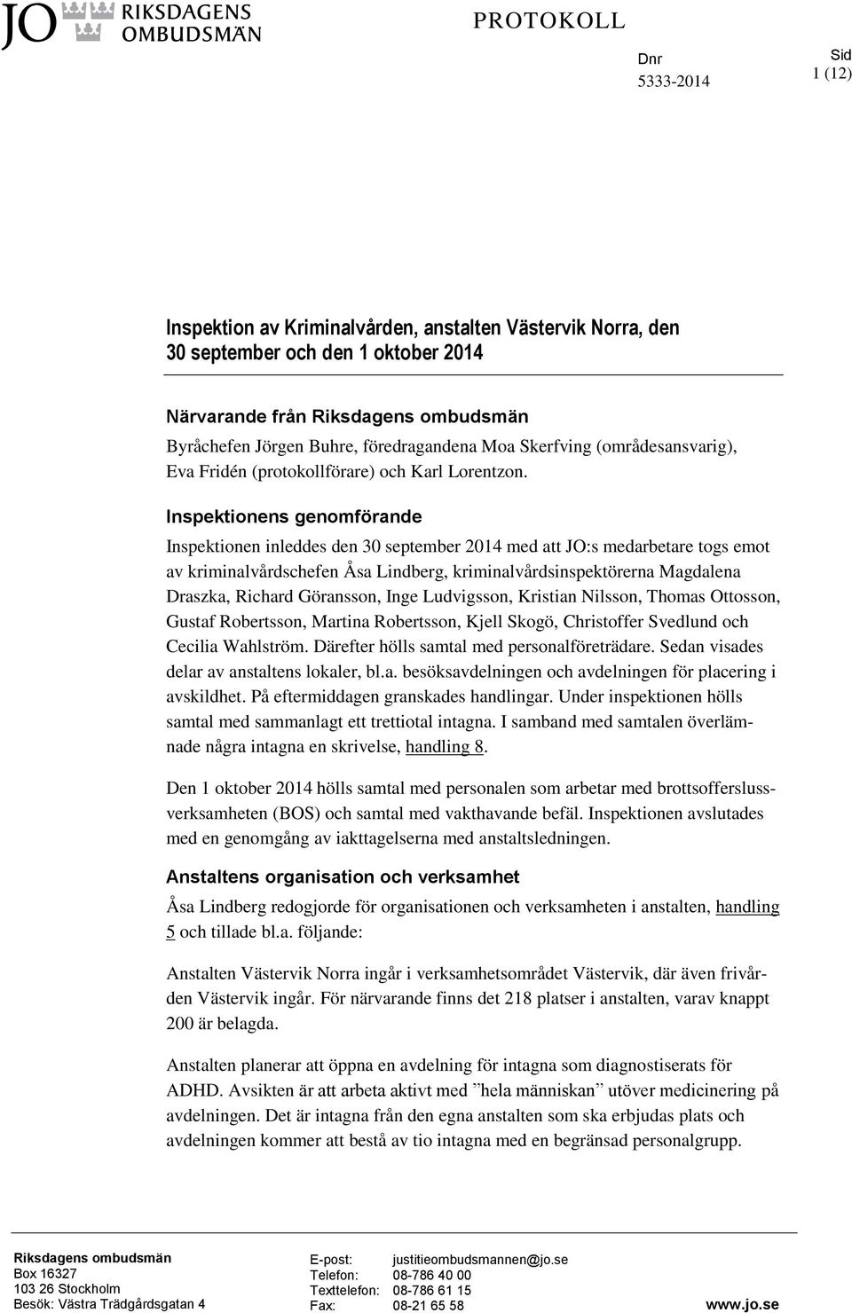 Inspektionens genomförande Inspektionen inleddes den 30 september 2014 med att JO:s medarbetare togs emot av kriminalvårdschefen Åsa Lindberg, kriminalvårdsinspektörerna Magdalena Draszka, Richard