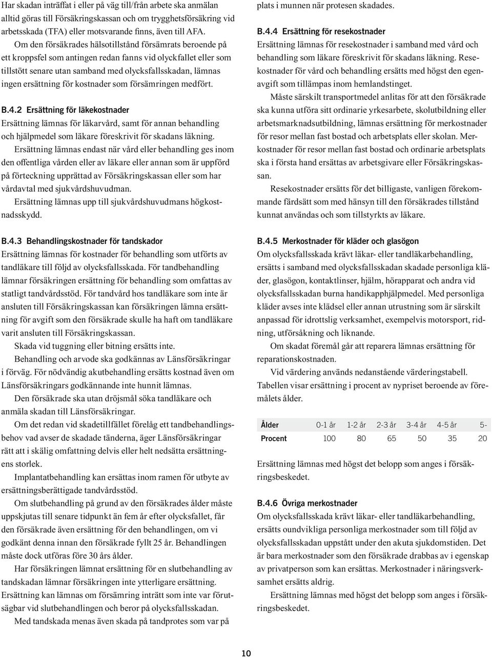 för kostnader som försämringen medfört. B.4.2 Ersättning för läkekostnader Ersättning lämnas för läkarvård, samt för annan behandling och hjälpmedel som läkare föreskrivit för skadans läkning.