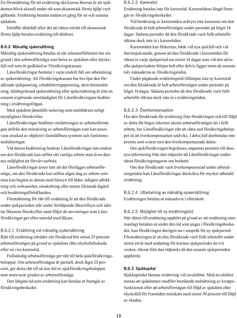 2 Månatlig sjukersättning Månatlig sjukersättning betalas ut när inkomstförlusten har sin grund i den arbetsoförmåga som beror av sjukdom eller olycksfall och som är godkänd av Försäkringskassan.