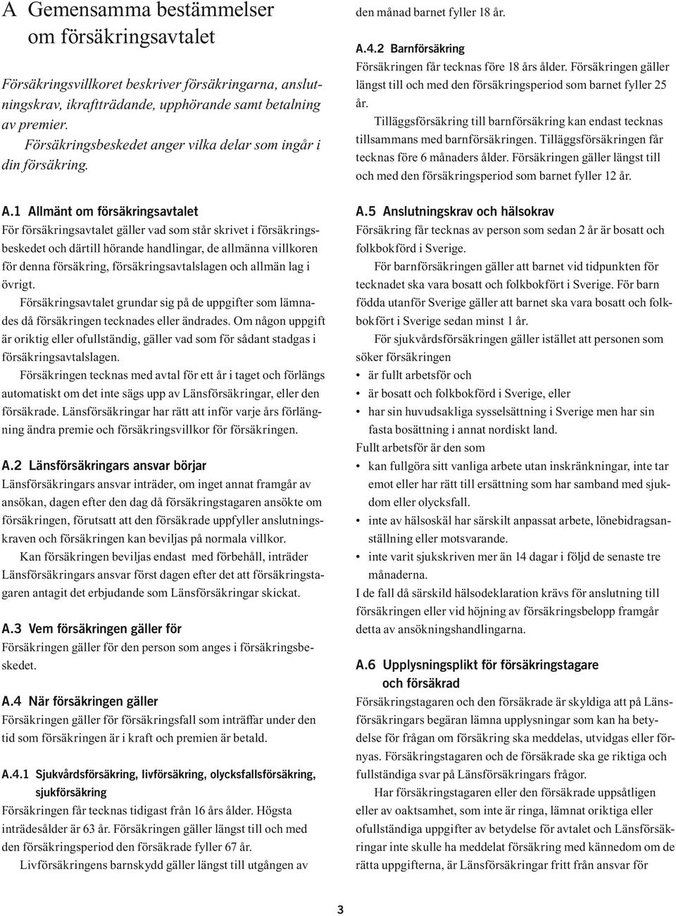 Försäkringen gäller längst till och med den försäkringsperiod som barnet fyller 25 år. Tilläggsförsäkring till barnförsäkring kan endast tecknas tillsammans med barnförsäkringen.