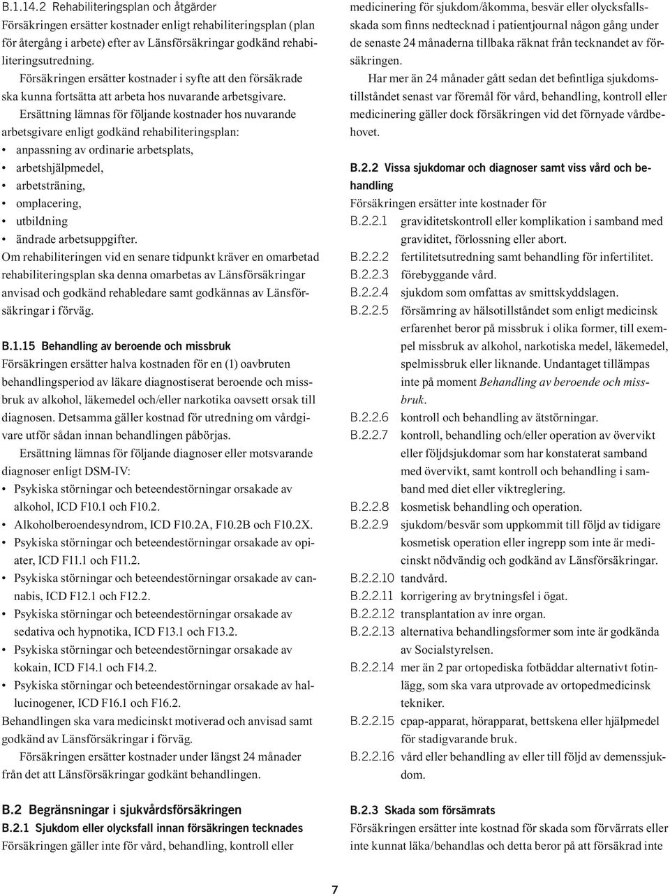 Ersättning lämnas för följande kostnader hos nuvarande arbetsgivare enligt godkänd rehabiliteringsplan: anpassning av ordinarie arbetsplats, arbetshjälpmedel, arbetsträning, omplacering, utbildning