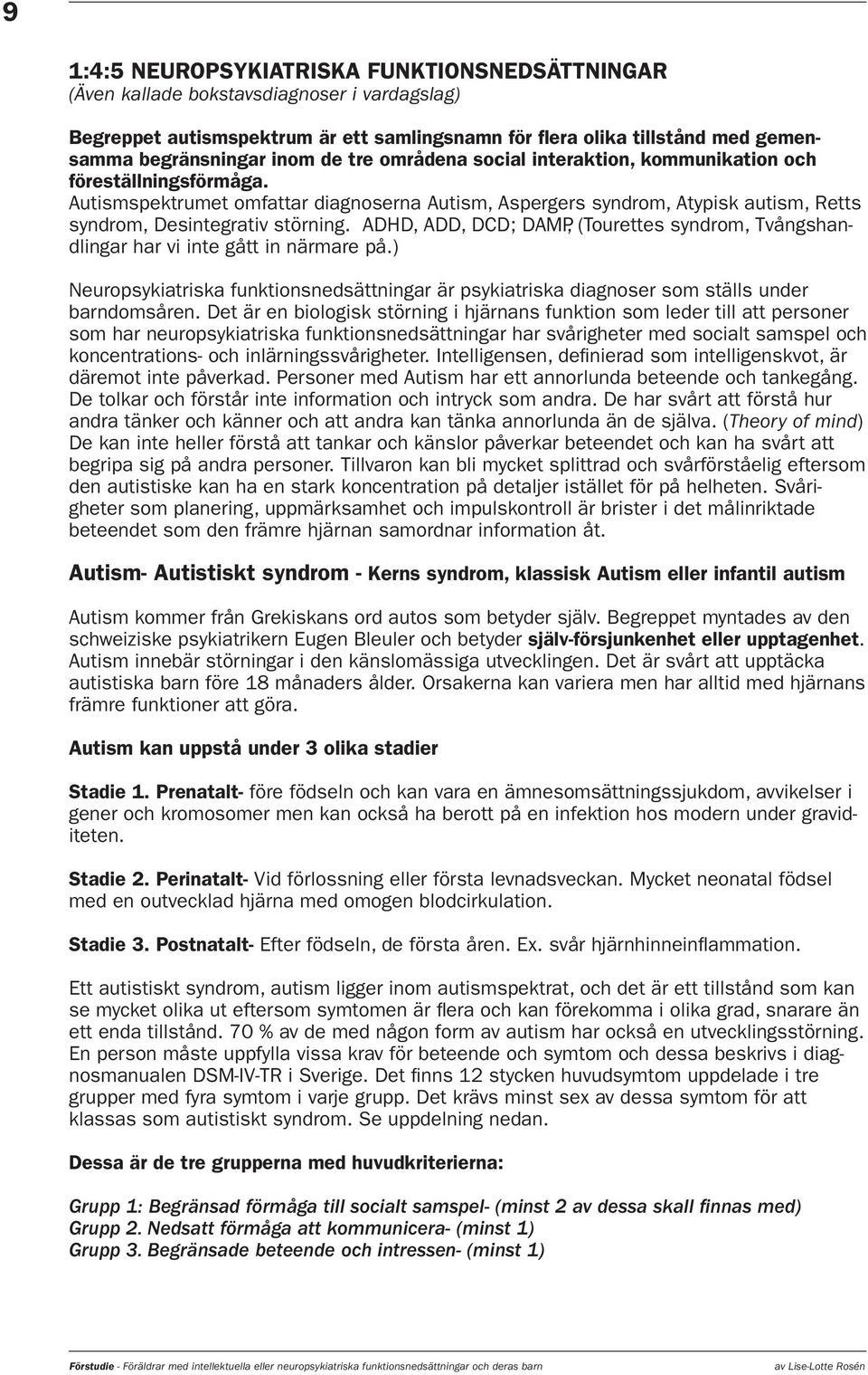 ADHD, ADD, DCD; DAMP, (Tourettes syndrom, Tvångshandlingar har vi inte gått in närmare på.) Neuropsykiatriska funktionsnedsättningar är psykiatriska diagnoser som ställs under barndomsåren.