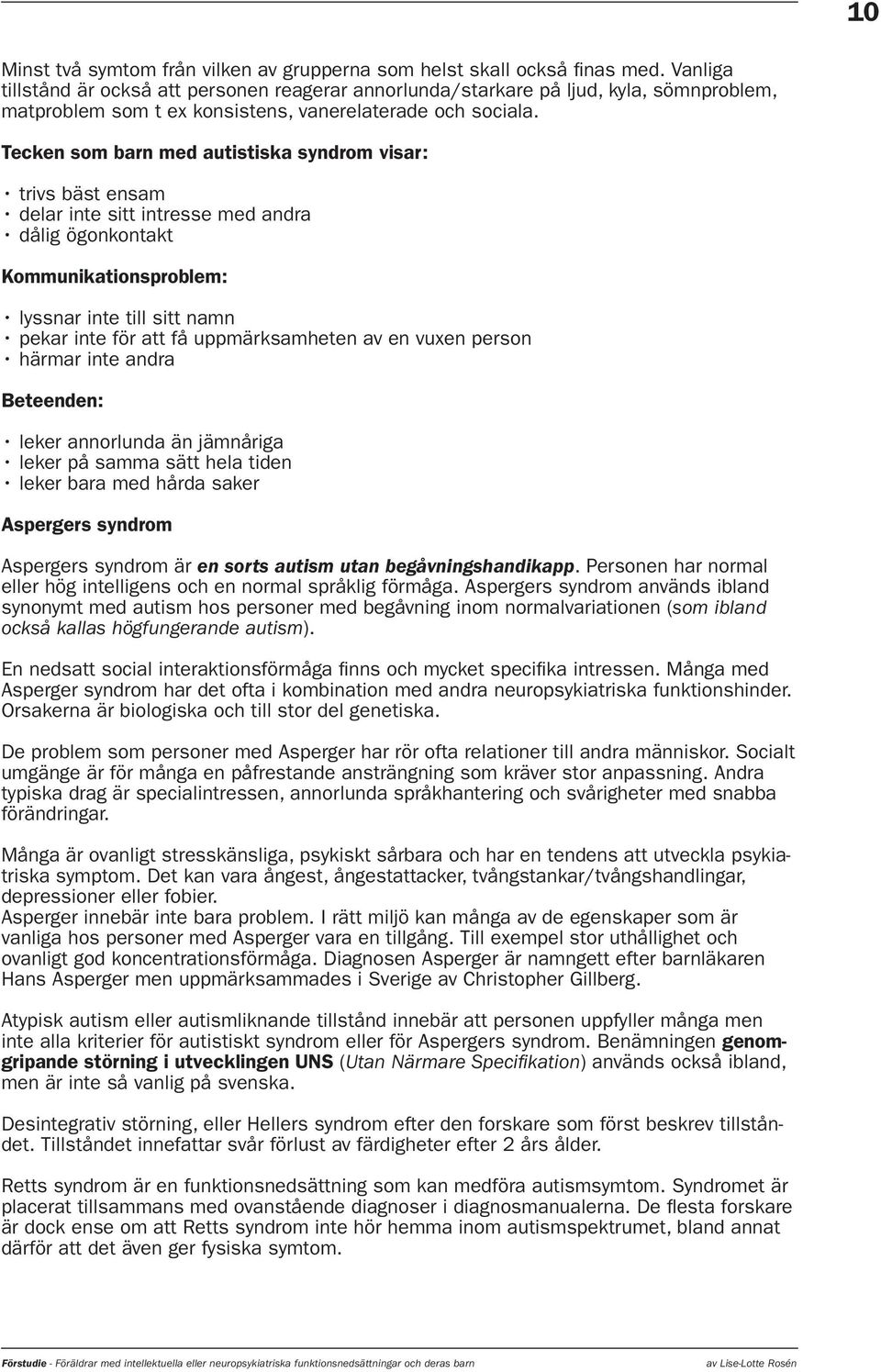 Tecken som barn med autistiska syndrom visar: Kommunikationsproblem: Beteenden: Aspergers syndrom Aspergers syndrom är en sorts autism utan begåvningshandikapp.