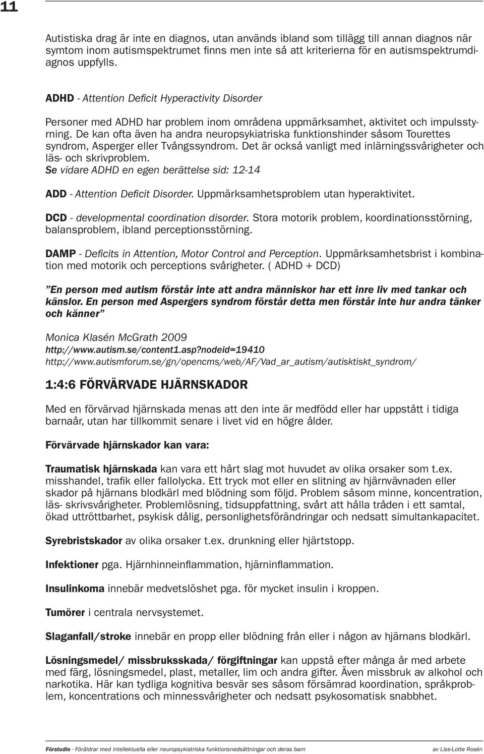 De kan ofta även ha andra neuropsykiatriska funktionshinder såsom Tourettes syndrom, Asperger eller Tvångssyndrom. Det är också vanligt med inlärningssvårigheter och läs- och skrivproblem.