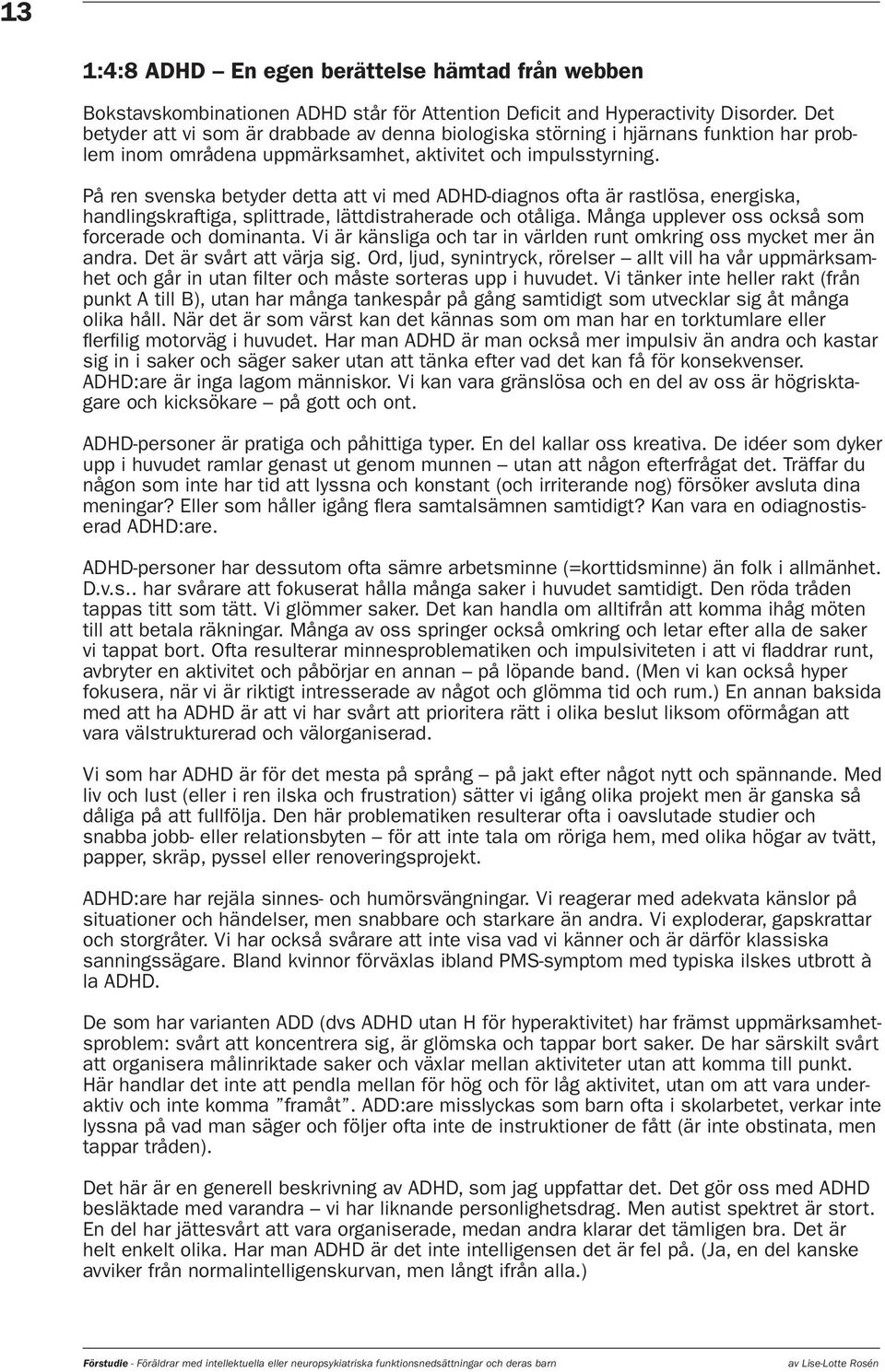 På ren svenska betyder detta att vi med ADHD-diagnos ofta är rastlösa, energiska, handlingskraftiga, splittrade, lättdistraherade och otåliga. Många upplever oss också som forcerade och dominanta.