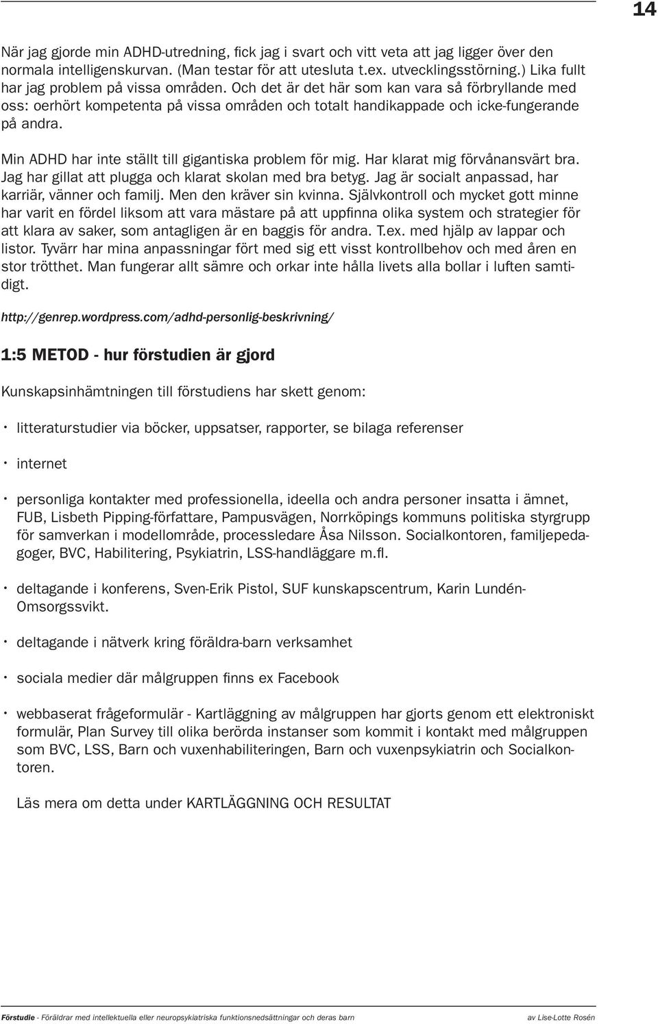 Min ADHD har inte ställt till gigantiska problem för mig. Har klarat mig förvånansvärt bra. Jag har gillat att plugga och klarat skolan med bra betyg.