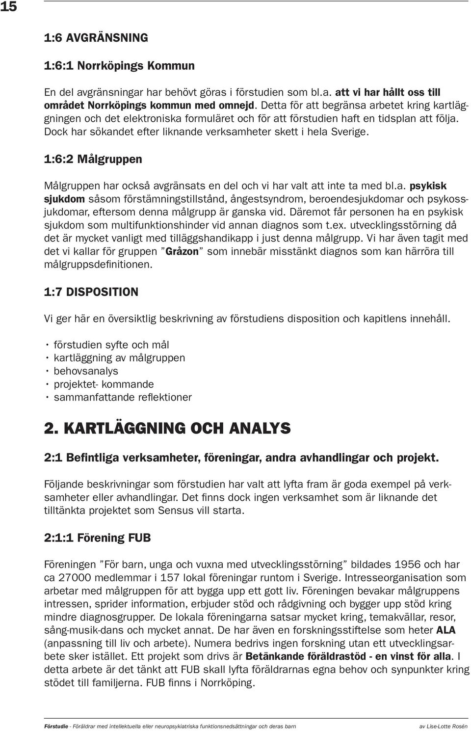 Dock har sökandet efter liknande verksamheter skett i hela Sverige. 1:6:2 Målgruppen Målgruppen har också avgränsats en del och vi har valt att inte ta med bl.a. psykisk sjukdom såsom förstämningstillstånd, ångestsyndrom, beroendesjukdomar och psykossjukdomar, eftersom denna målgrupp är ganska vid.