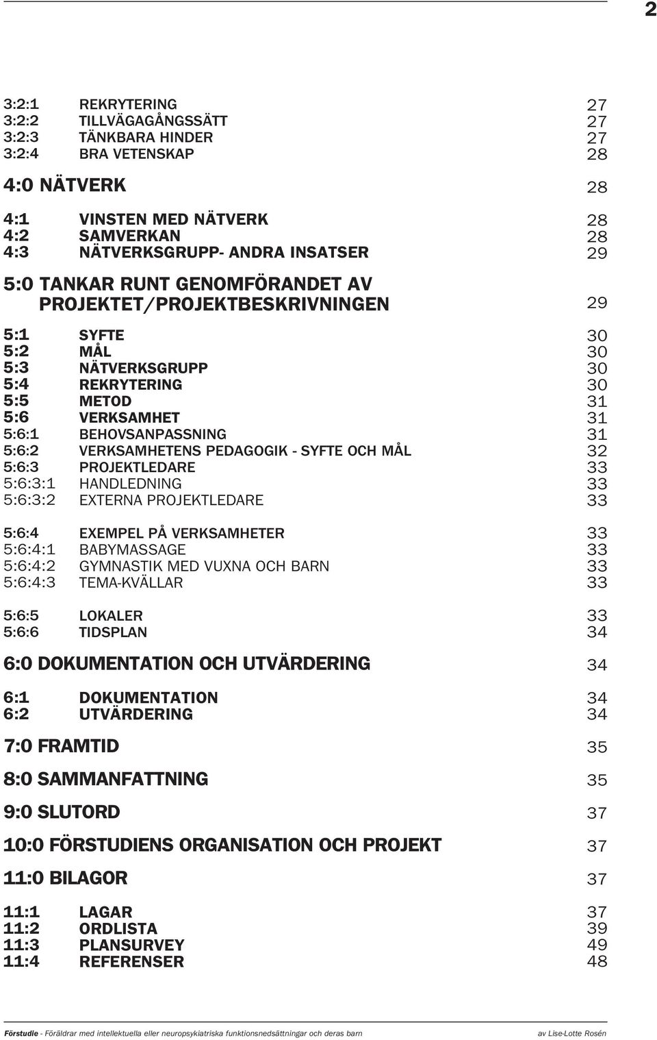 MÅL PROJEKTLEDARE HANDLEDNING EXTERNA PROJEKTLEDARE 27 27 27 28 28 28 28 29 29 30 30 30 30 31 31 31 32 33 33 33 5:6:4 5:6:4:1 5:6:4:2 5:6:4:3 EXEMPEL PÅ VERKSAMHETER BABYMASSAGE GYMNASTIK MED VUXNA