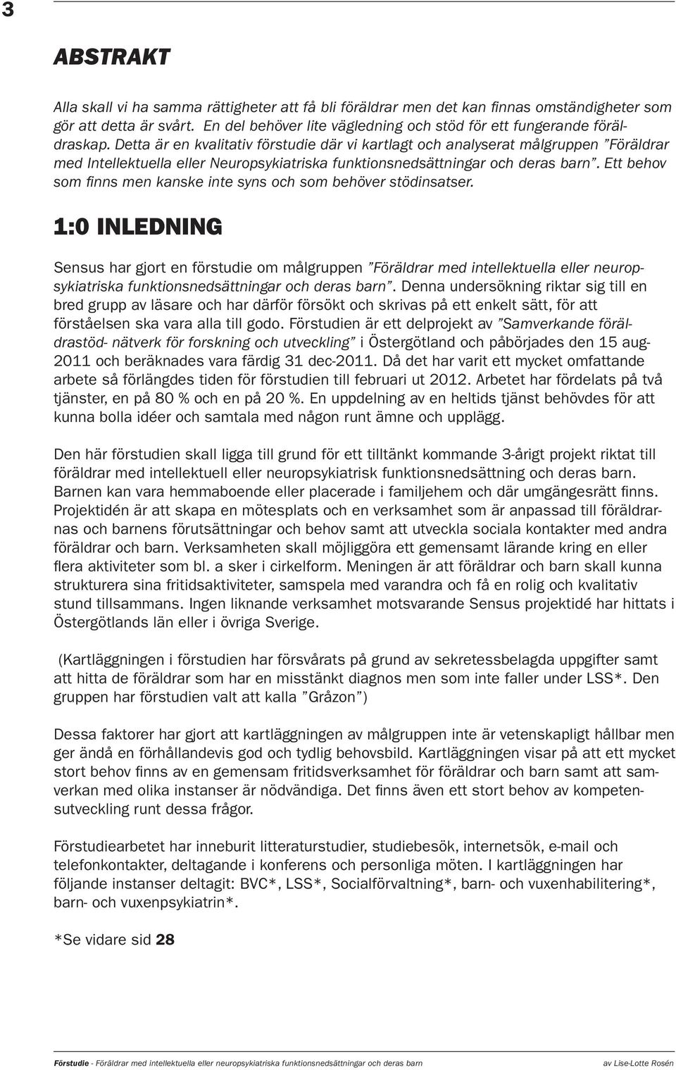 Detta är en kvalitativ förstudie där vi kartlagt och analyserat målgruppen Föräldrar med Intellektuella eller Neuropsykiatriska funktionsnedsättningar och deras barn.