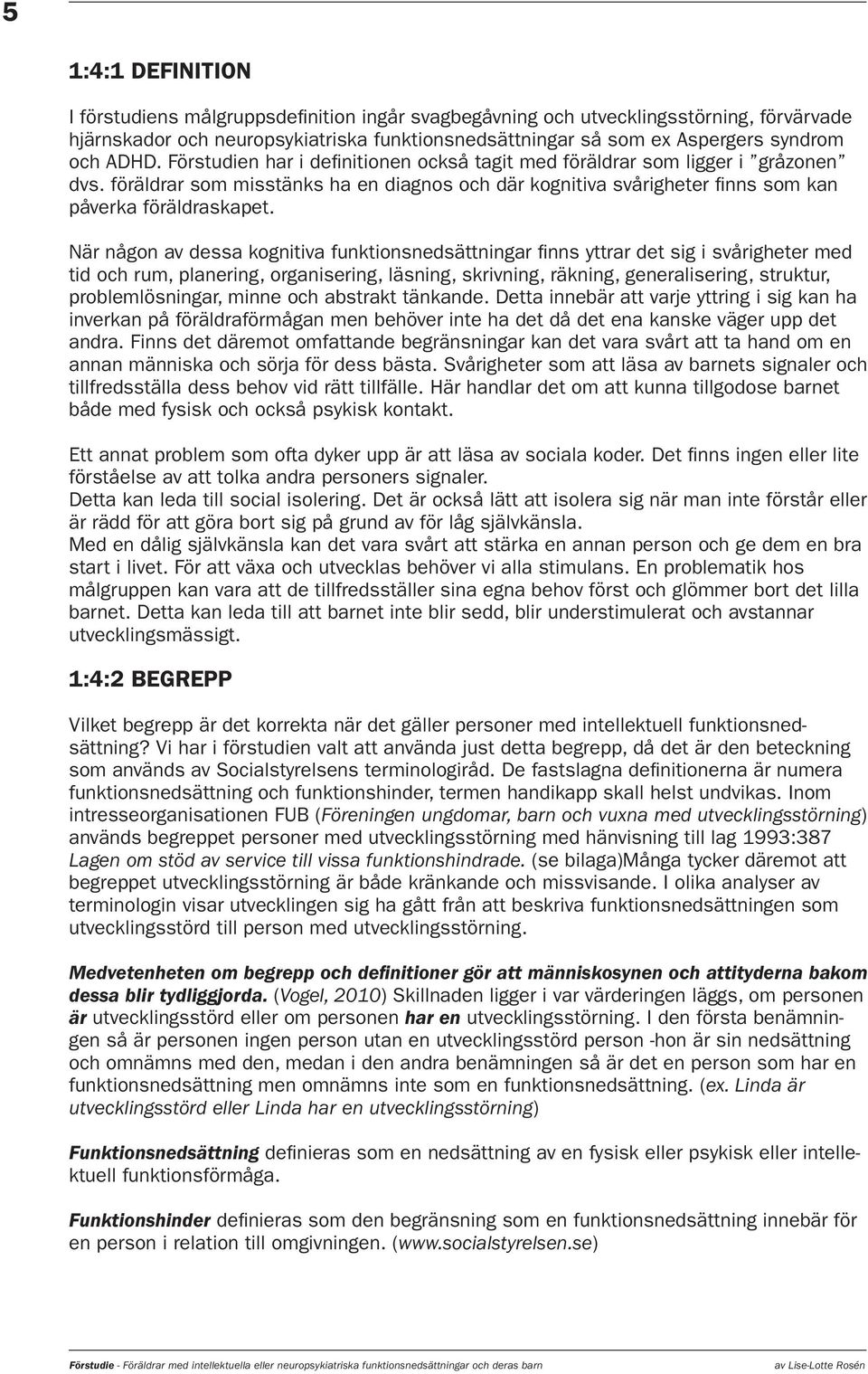 När någon av dessa kognitiva funktionsnedsättningar finns yttrar det sig i svårigheter med tid och rum, planering, organisering, läsning, skrivning, räkning, generalisering, struktur,