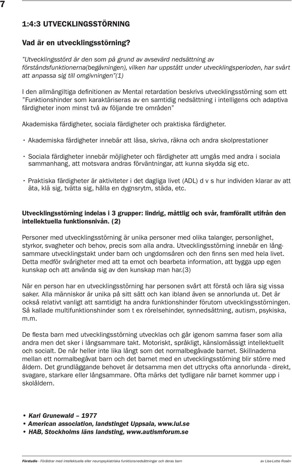 allmängiltiga definitionen av Mental retardation beskrivs utvecklingsstörning som ett Funktionshinder som karaktäriseras av en samtidig nedsättning i intelligens och adaptiva färdigheter inom minst