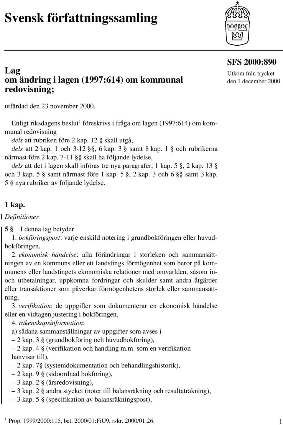 1 och rubrikerna närmast före 2 kap. 7-11 skall ha följande lydelse, dels att det i lagen skall införas tre nya paragrafer, 1 kap. 5, 2 kap. 13 och 3 kap. 5 samt närmast före 1 kap. 5, 2 kap. 3 och 6 samt 3 kap.