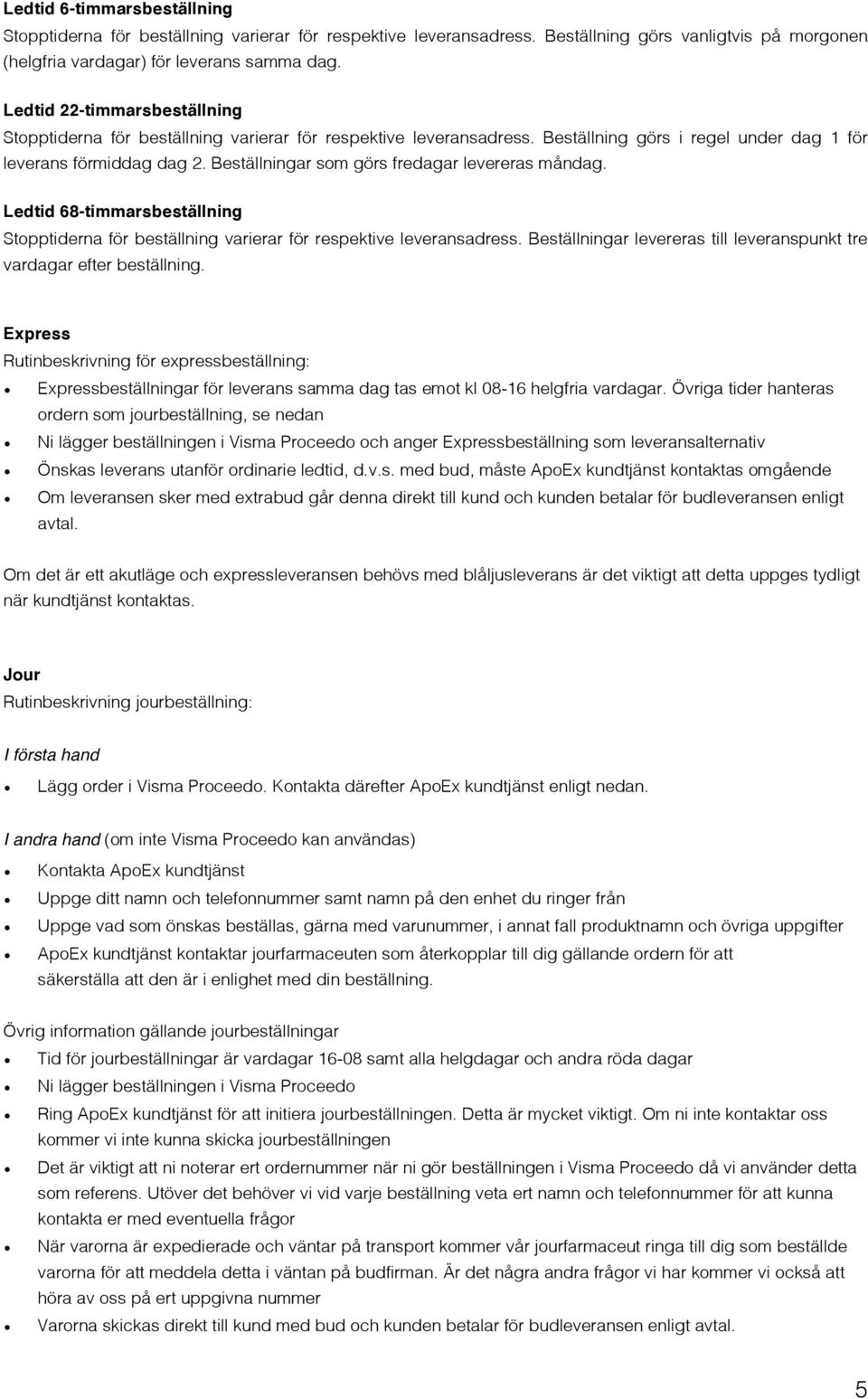 Beställningar som görs fredagar levereras måndag. Ledtid 68-timmarsbeställning Stopptiderna för beställning varierar för respektive leveransadress.