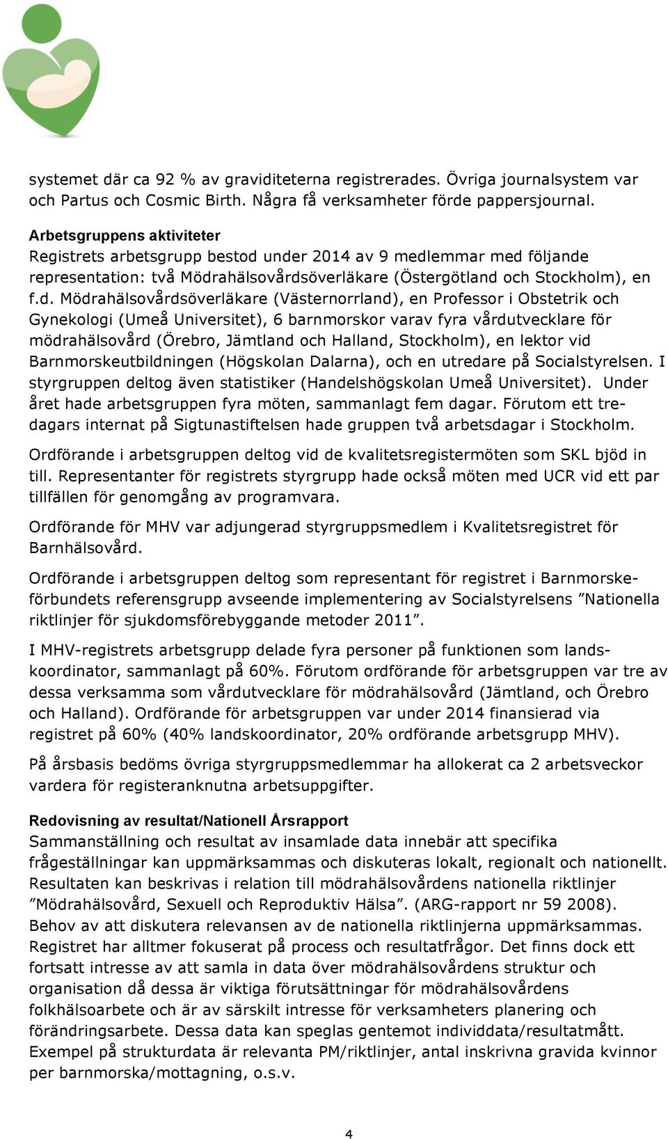 under 2014 av 9 medlemmar med följande representation: två Mödrahälsovårdsöverläkare (Östergötland och Stockholm), en f.d. Mödrahälsovårdsöverläkare (Västernorrland), en Professor i Obstetrik och