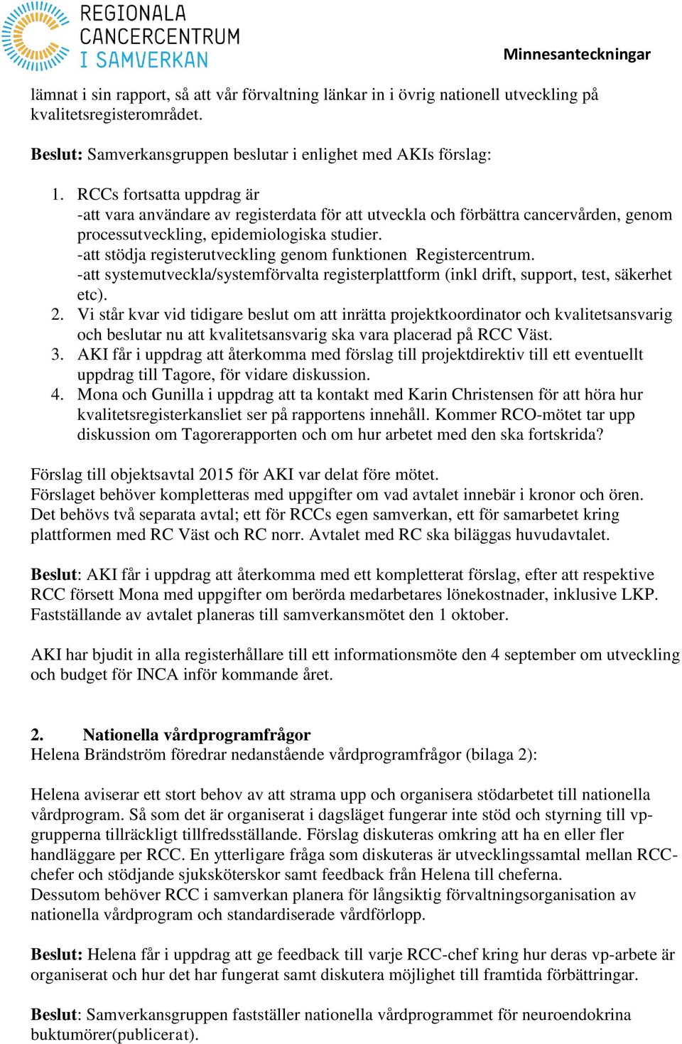 -att stödja registerutveckling genom funktionen Registercentrum. -att systemutveckla/systemförvalta registerplattform (inkl drift, support, test, säkerhet etc). 2.