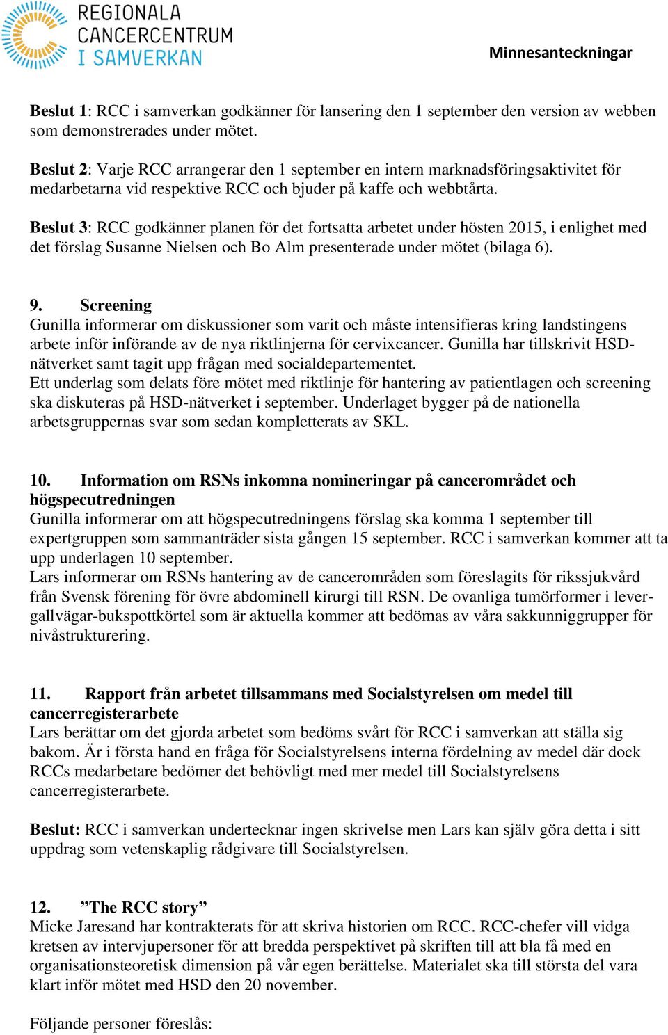 Beslut 3: RCC godkänner planen för det fortsatta arbetet under hösten 2015, i enlighet med det förslag Susanne Nielsen och Bo Alm presenterade under mötet (bilaga 6). 9.