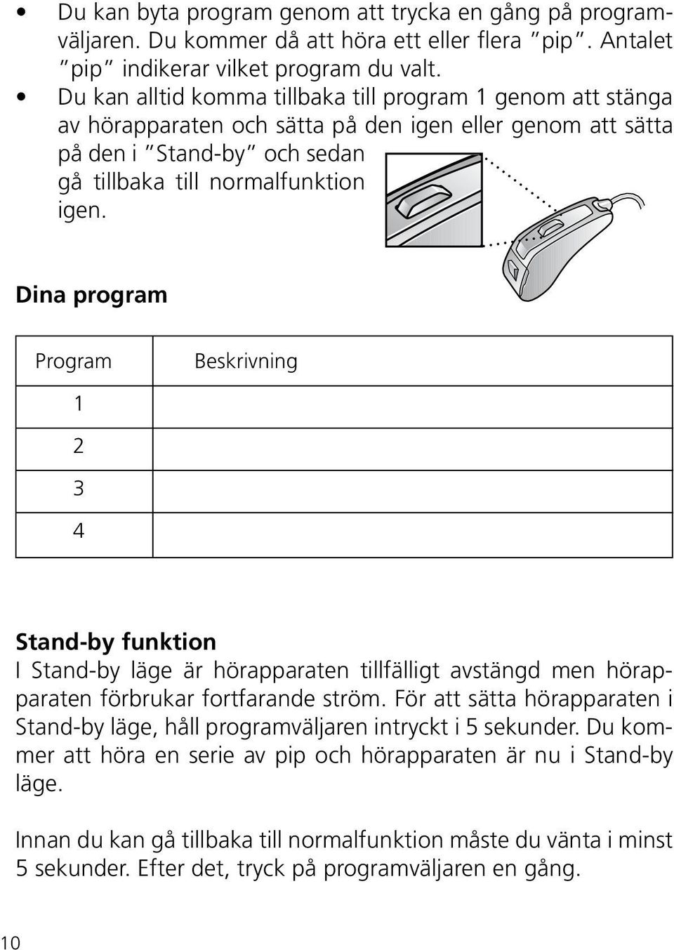 Dina program Program Beskrivning 1 2 3 4 Stand-by funktion I Stand-by läge är hörapparaten tillfälligt avstängd men hörapparaten förbrukar fortfarande ström.