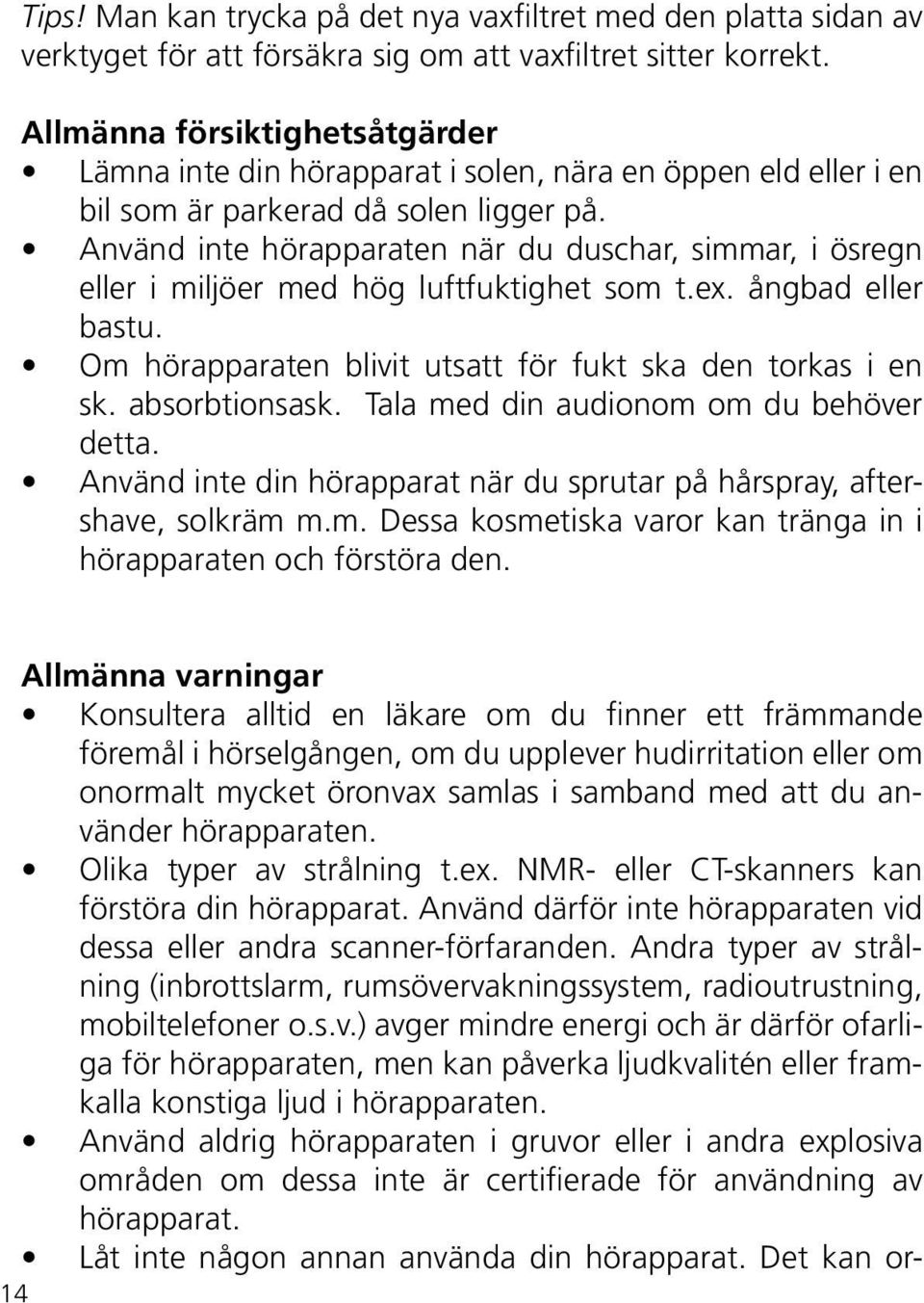Använd inte hörapparaten när du duschar, simmar, i ösregn eller i miljöer med hög luftfuktighet som t.ex. ångbad eller bastu. Om hörapparaten blivit utsatt för fukt ska den torkas i en sk.