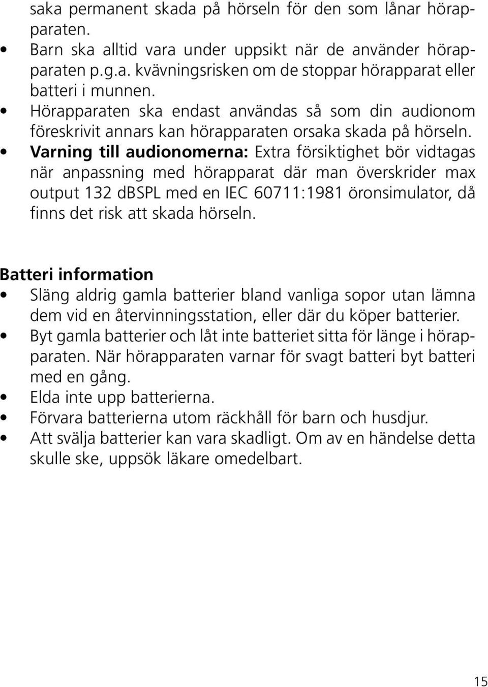 Varning till audionomerna: Extra försiktighet bör vidtagas när anpassning med hörapparat där man överskrider max output 132 dbspl med en IEC 60711:1981 öronsimulator, då finns det risk att skada