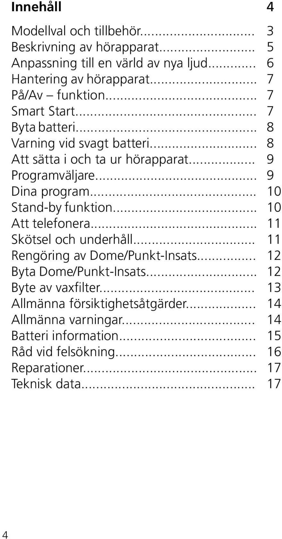 .. 10 Stand-by funktion... 10 Att telefonera... 11 Skötsel och underhåll... 11 Rengöring av Dome/Punkt-Insats... 12 Byta Dome/Punkt-Insats.