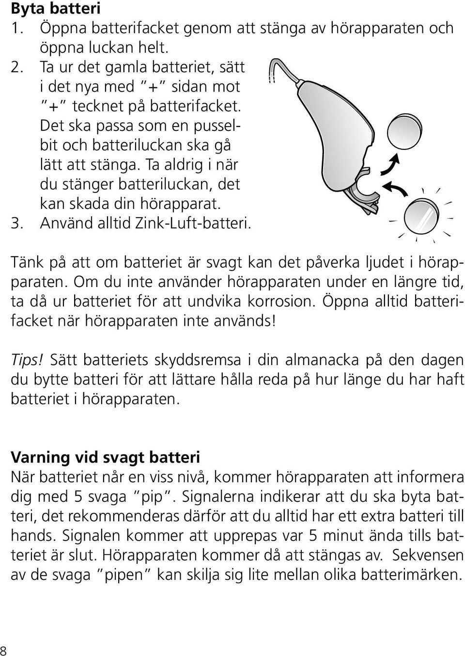 Tänk på att om batteriet är svagt kan det påverka ljudet i hörapparaten. Om du inte använder hörapparaten under en längre tid, ta då ur batteriet för att undvika korrosion.