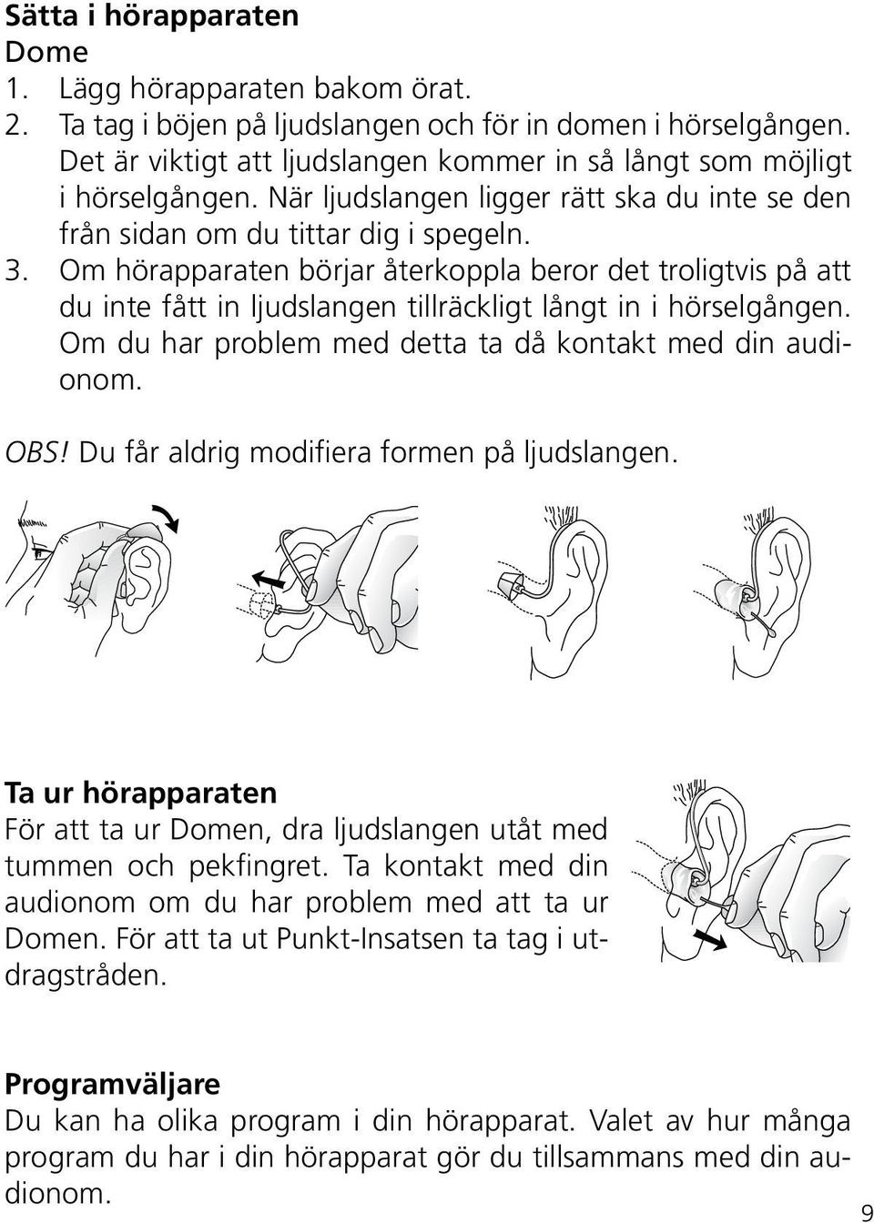 Om hörapparaten börjar återkoppla beror det troligtvis på att du inte fått in ljudslangen tillräckligt långt in i hörselgången. Om du har problem med detta ta då kontakt med din audionom. OBS!