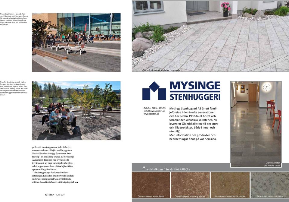 Den består av en serie grusade terrasser, där varje terrass har kafémöbler och halvskugga under flerstammiga lönnar. Telefon 0485 405 93 info@mysingesten.se mysingesten.