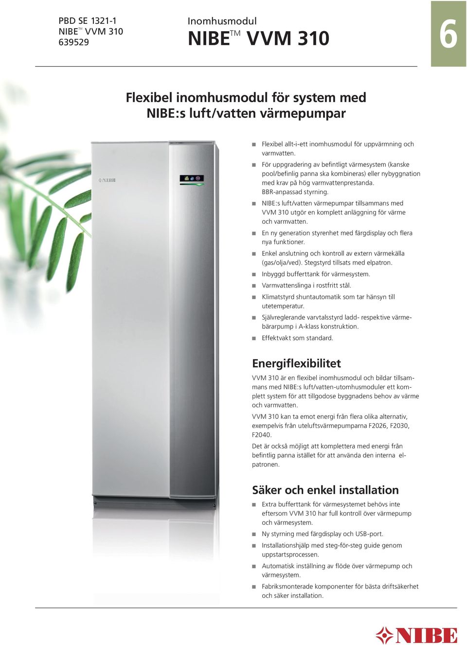 NIBE:s luft/vatten värmepumpar tillsammans med VVM 310 utgör en komplett anläggning för värme och varmvatten. En ny generation styrenhet med färgdisplay och flera nya funktioner.